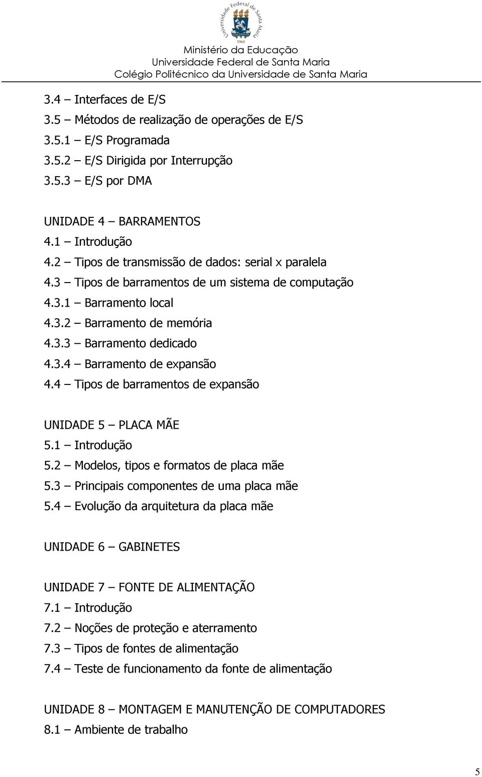 4 Tipos de barramentos de expansão UNIDADE 5 PLACA MÃE 5.1 Introdução 5.2 Modelos, tipos e formatos de placa mãe 5.3 Principais componentes de uma placa mãe 5.