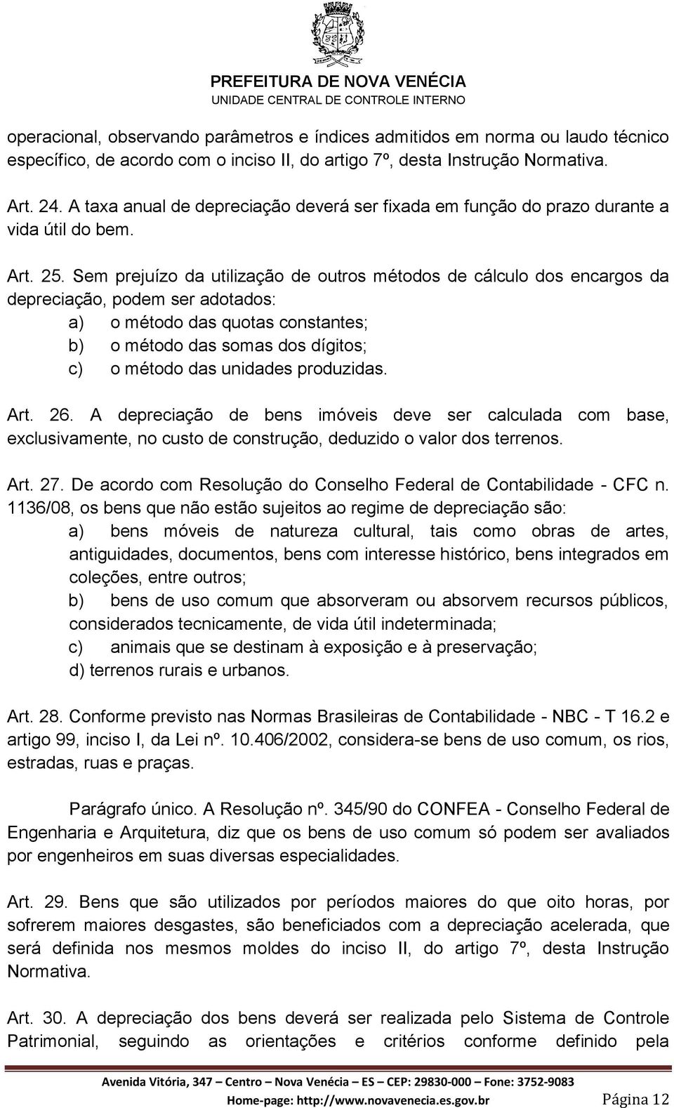 Sem prejuízo da utilização de outros métodos de cálculo dos encargos da depreciação, podem ser adotados: a) o método das quotas constantes; b) o método das somas dos dígitos; c) o método das unidades