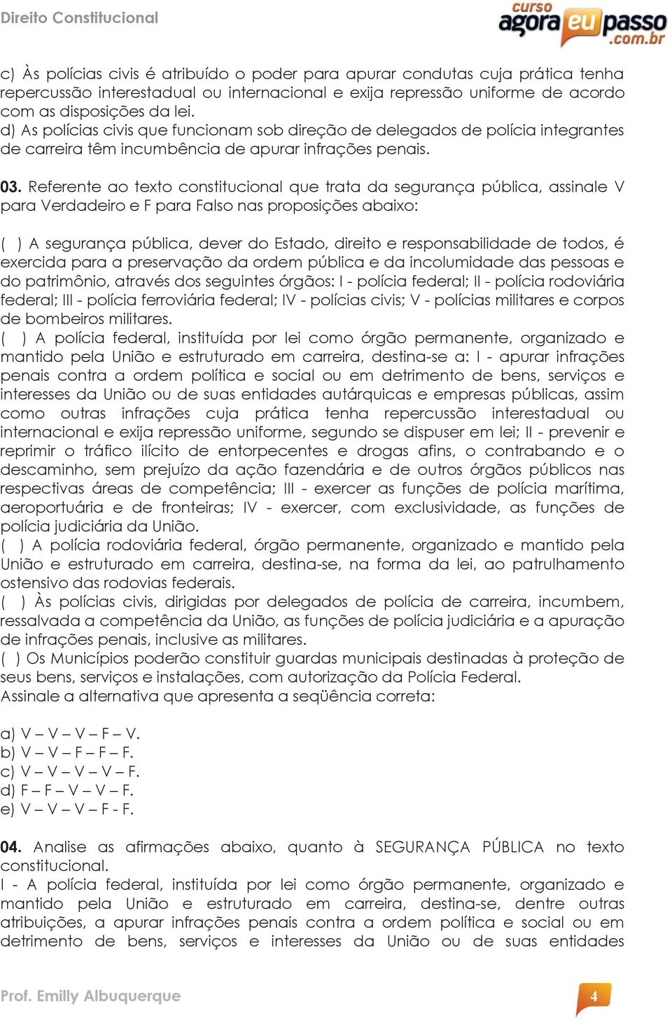 Referente ao texto constitucional que trata da segurança pública, assinale V para Verdadeiro e F para Falso nas proposições abaixo: ( ) A segurança pública, dever do Estado, direito e