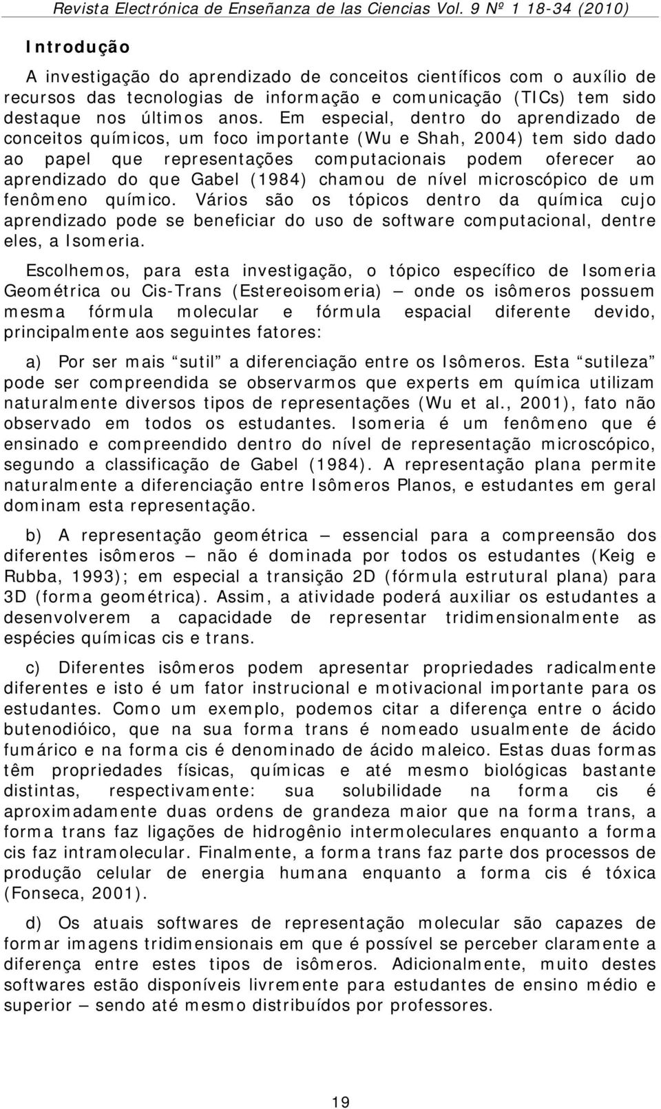 (1984) chamou de nível microscópico de um fenômeno químico. Vários são os tópicos dentro da química cujo aprendizado pode se beneficiar do uso de software computacional, dentre eles, a Isomeria.