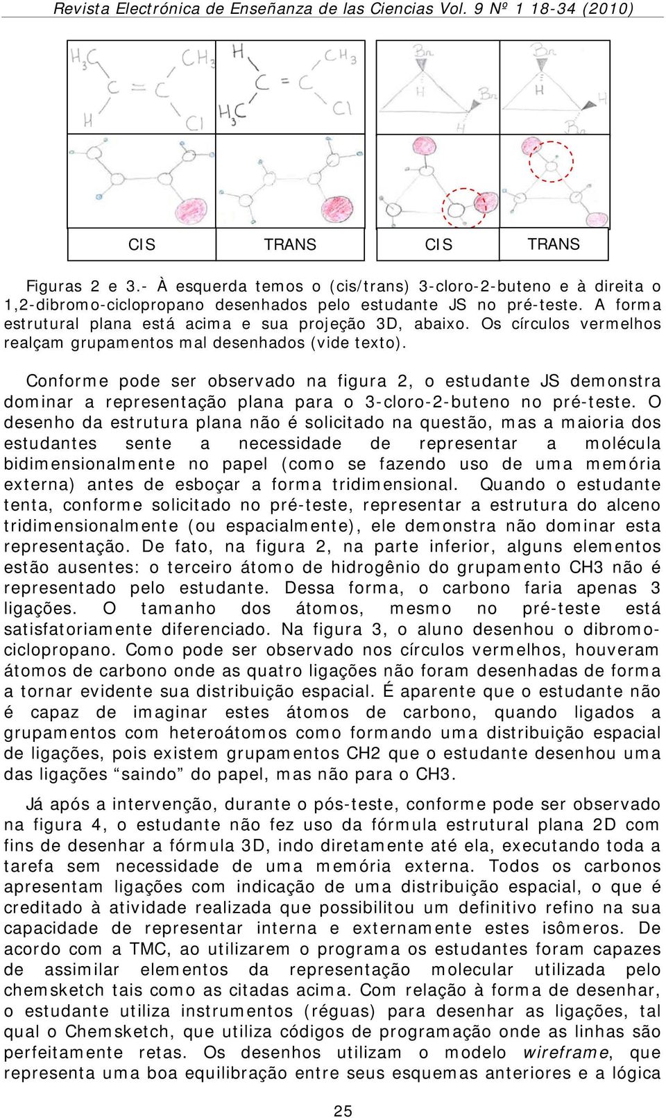 Conforme pode ser observado na figura 2, o estudante JS demonstra dominar a representação plana para o 3-cloro-2-buteno no pré-teste.