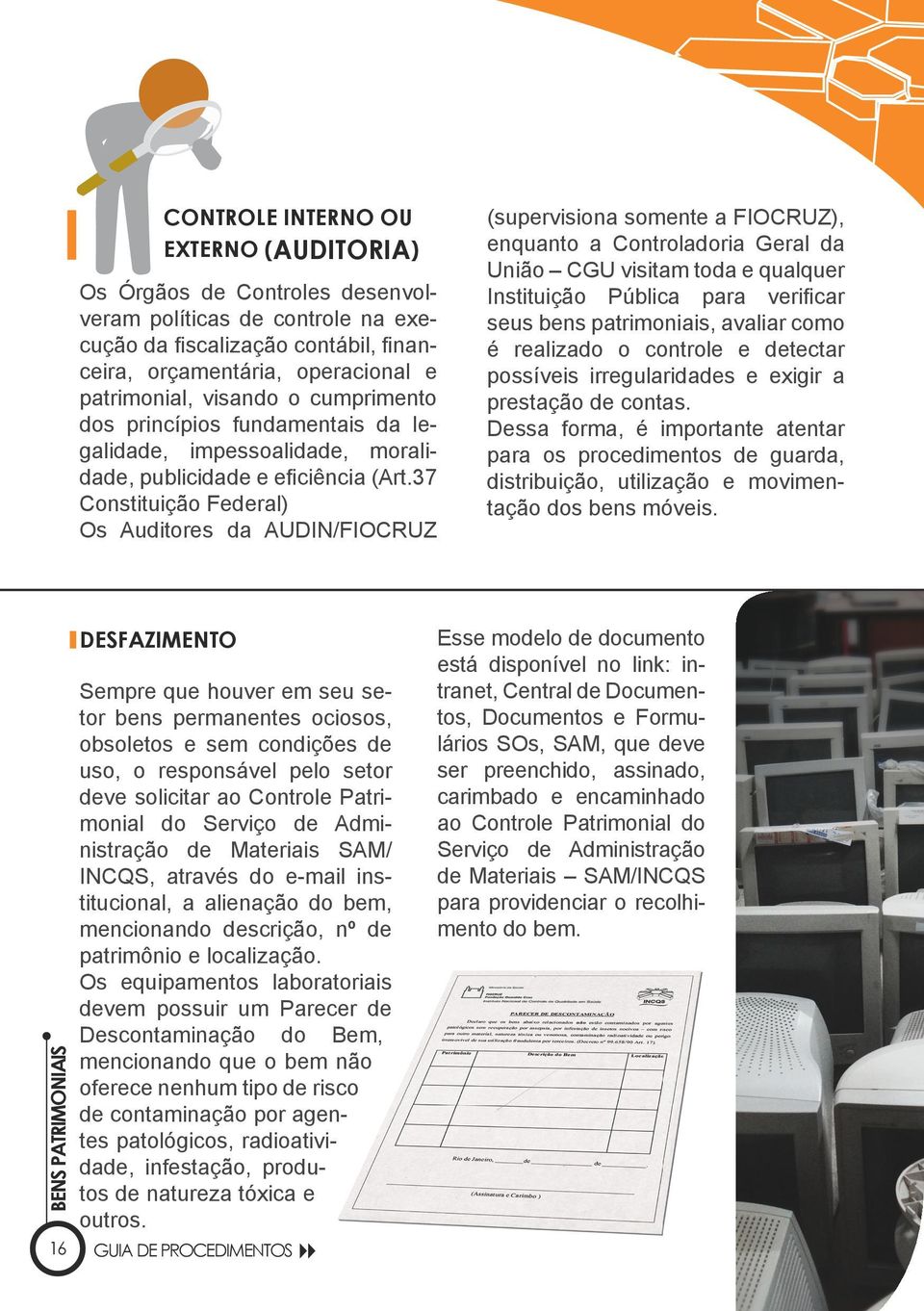 37 Constituição Federal) Os Auditores da AUDIN/FIOCRUZ (supervisiona somente a FIOCRUZ), enquanto a Controladoria Geral da União CGU visitam toda e qualquer Instituição Pública para verificar seus