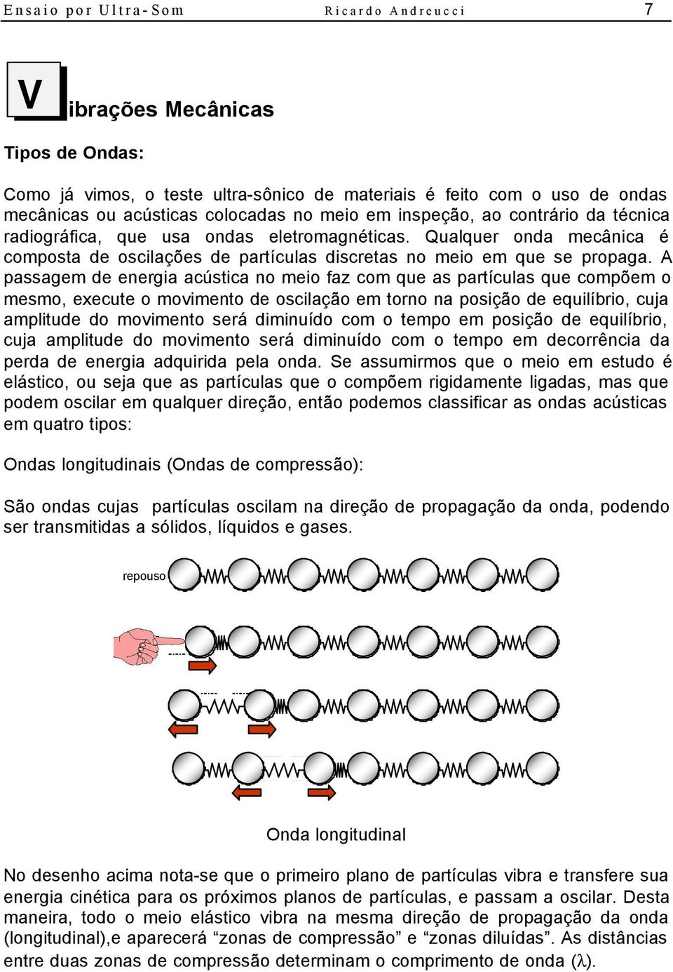 A passagem de energia acústica no meio faz com que as partículas que compõem o mesmo, execute o movimento de oscilação em torno na posição de equilíbrio, cuja amplitude do movimento será diminuído