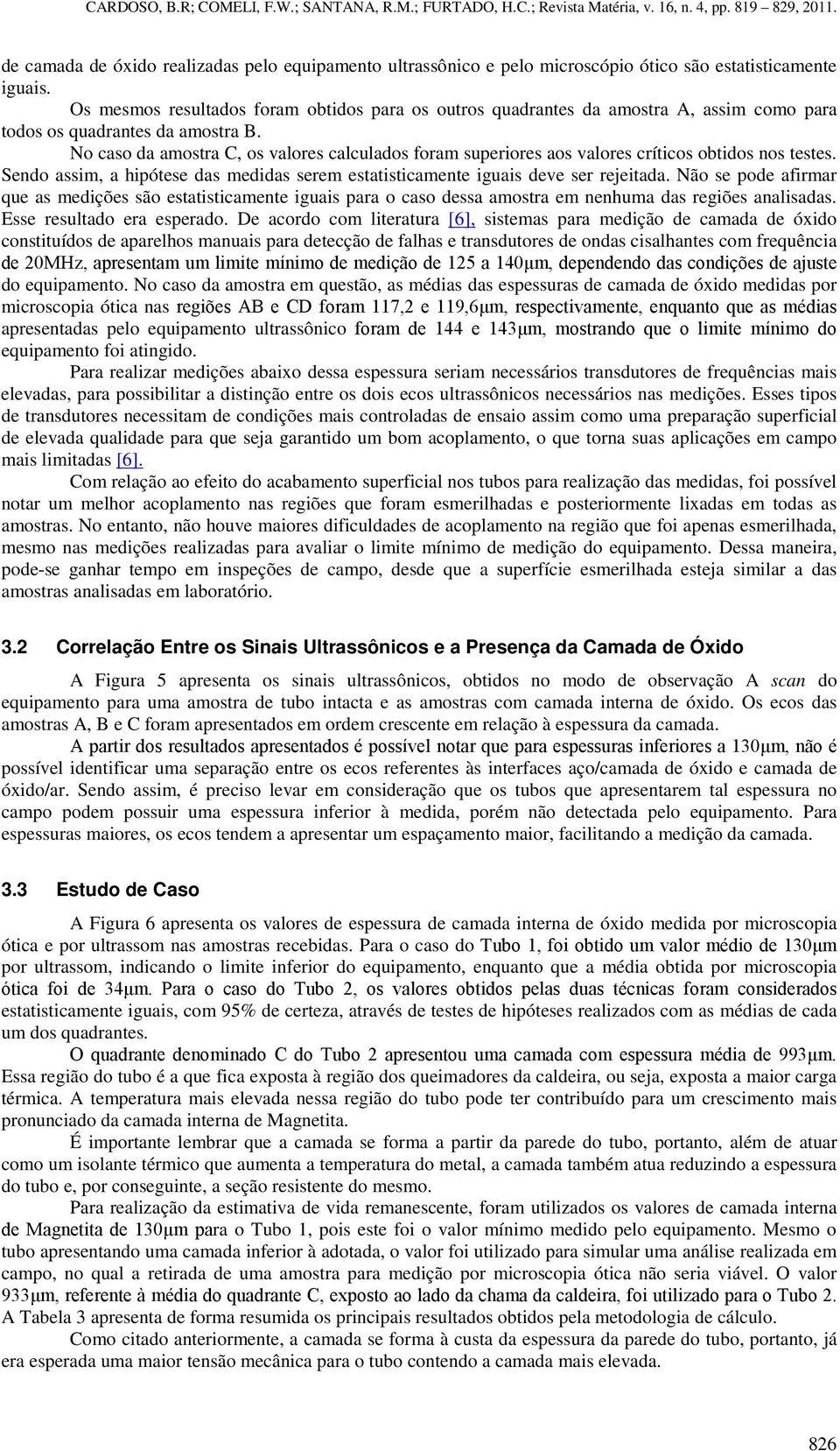 No caso da amostra C, os valores calculados foram superiores aos valores críticos obtidos nos testes. Sendo assim, a hipótese das medidas serem estatisticamente iguais deve ser rejeitada.