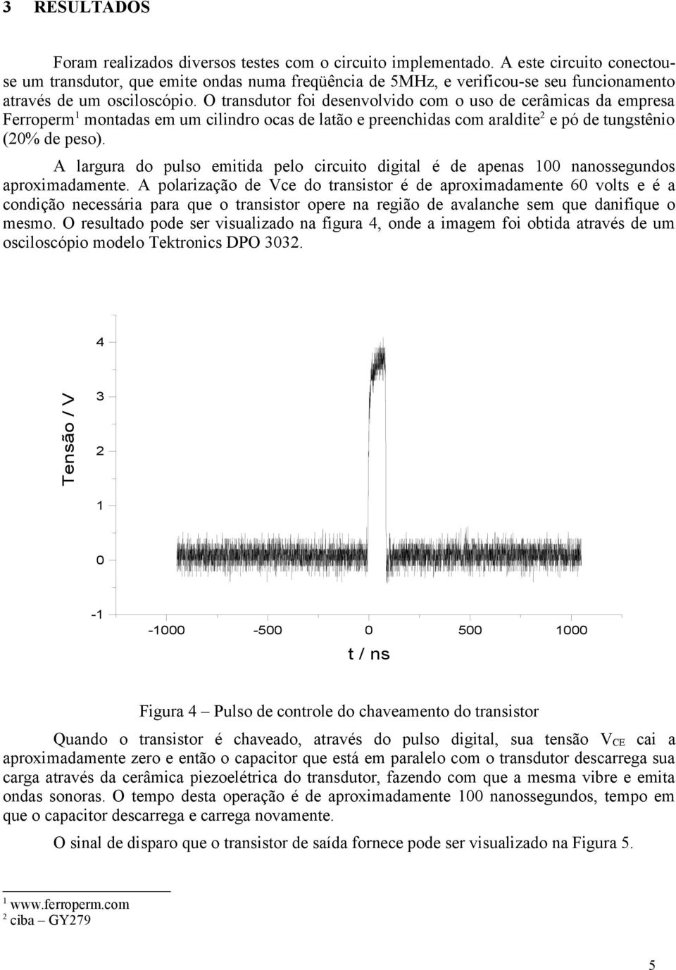 O transdutor foi desenvolvido com o uso de cerâmicas da empresa Ferroperm 1 montadas em um cilindro ocas de latão e preenchidas com araldite 2 e pó de tungstênio (20% de peso).