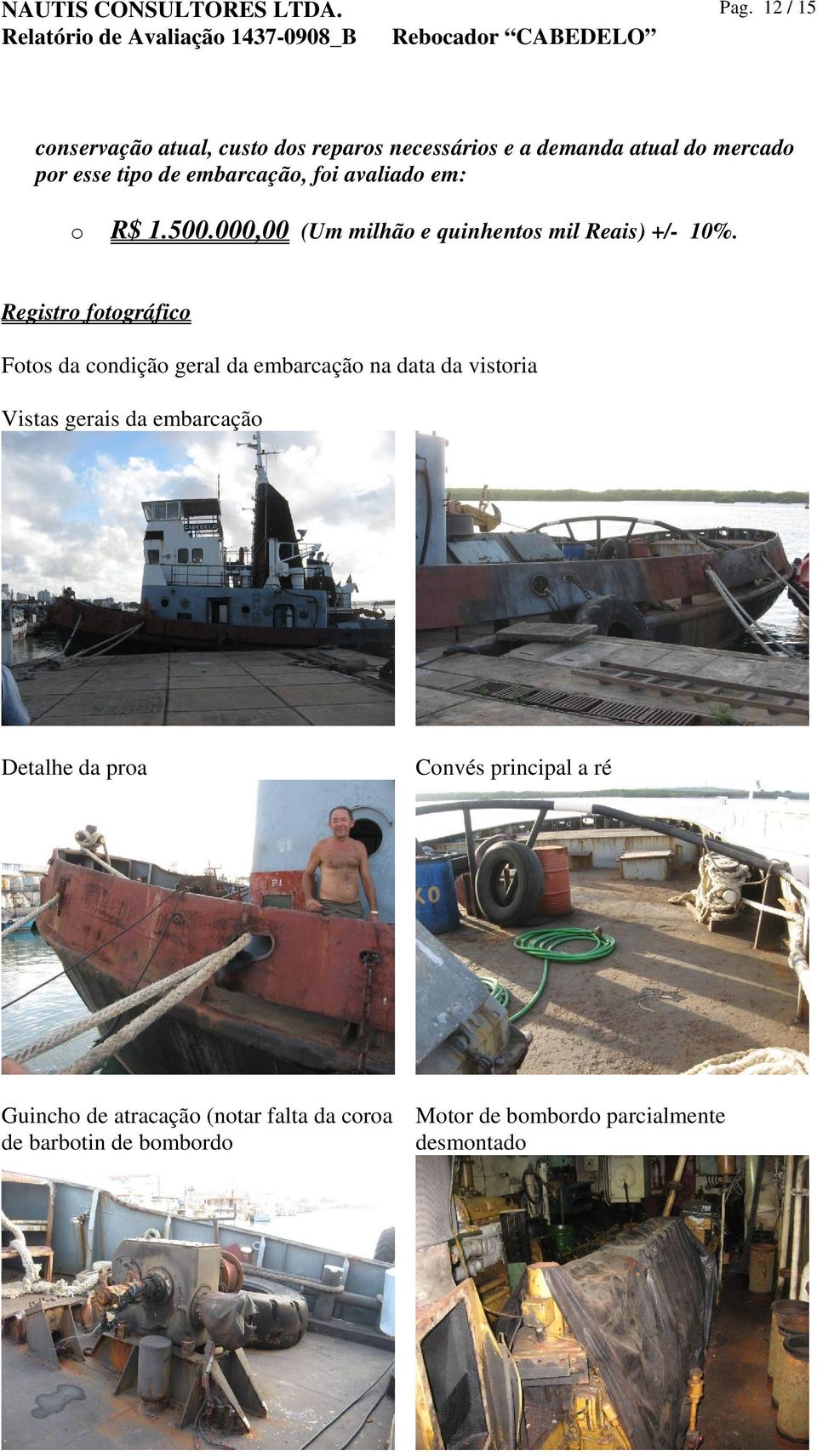 Registro fotográfico Fotos da condição geral da embarcação na data da vistoria Vistas gerais da embarcação