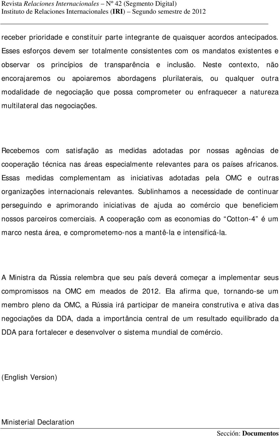 Neste contexto, não encorajaremos ou apoiaremos abordagens plurilaterais, ou qualquer outra modalidade de negociação que possa comprometer ou enfraquecer a natureza multilateral das negociações.