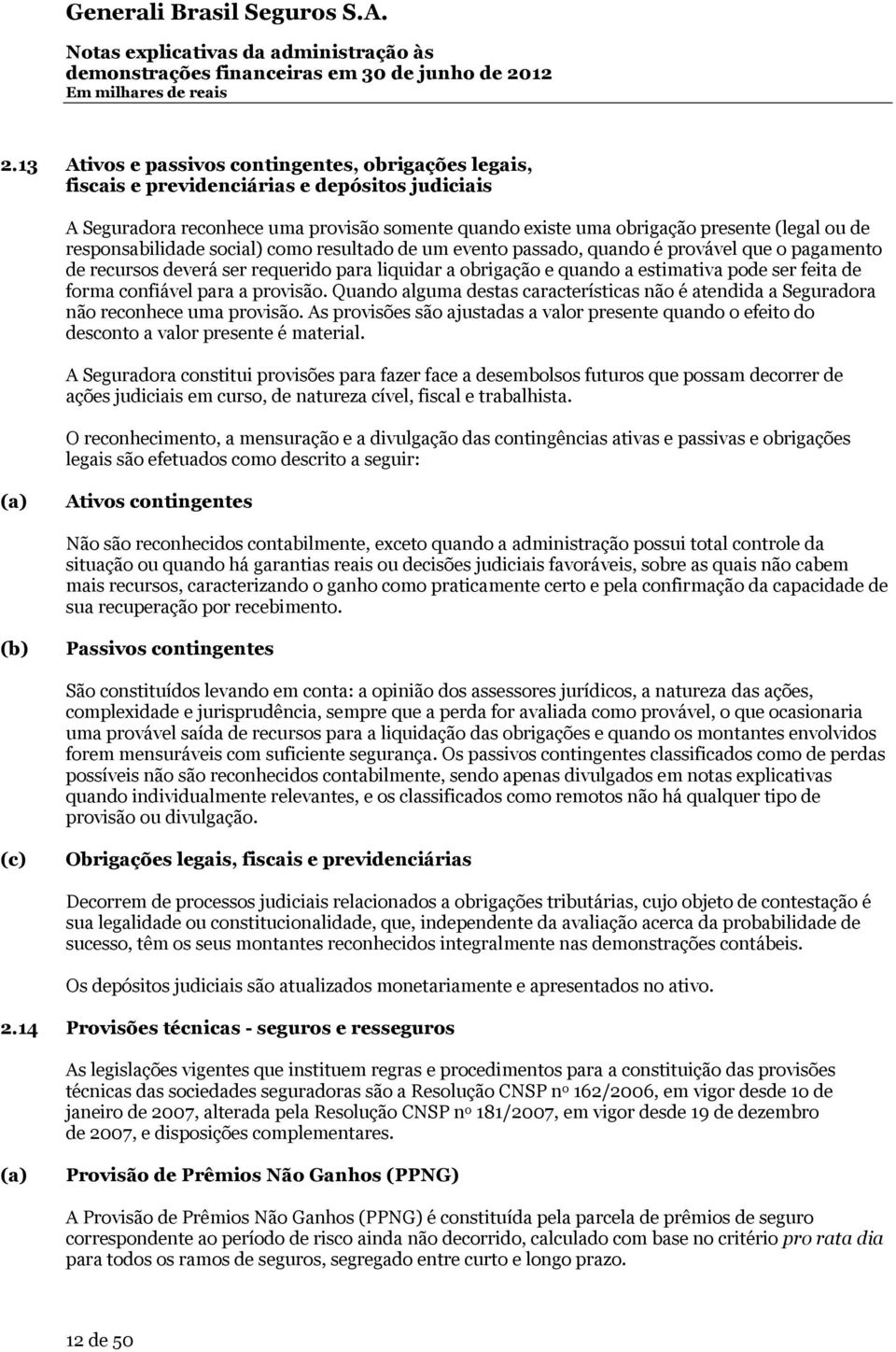 forma confiável para a provisão. Quando alguma destas características não é atendida a Seguradora não reconhece uma provisão.