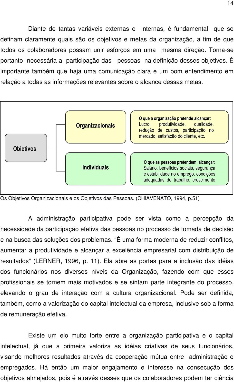 É importante também que haja uma comunicação clara e um bom entendimento em relação a todas as informações relevantes sobre o alcance dessas metas.