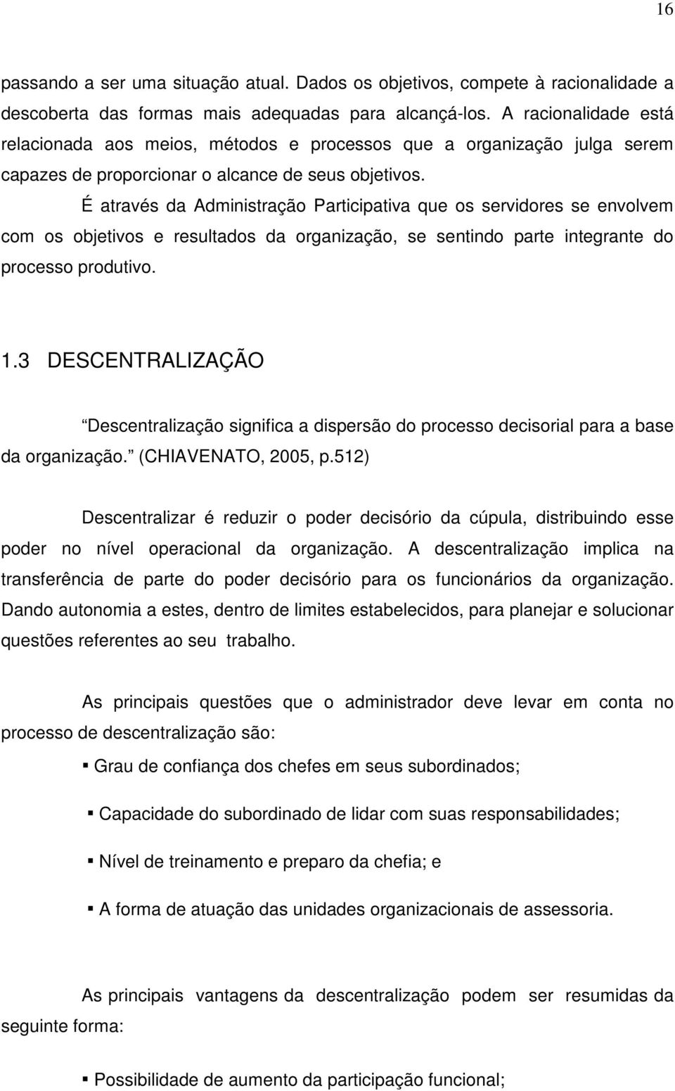 É através da Administração Participativa que os servidores se envolvem com os objetivos e resultados da organização, se sentindo parte integrante do processo produtivo. 1.