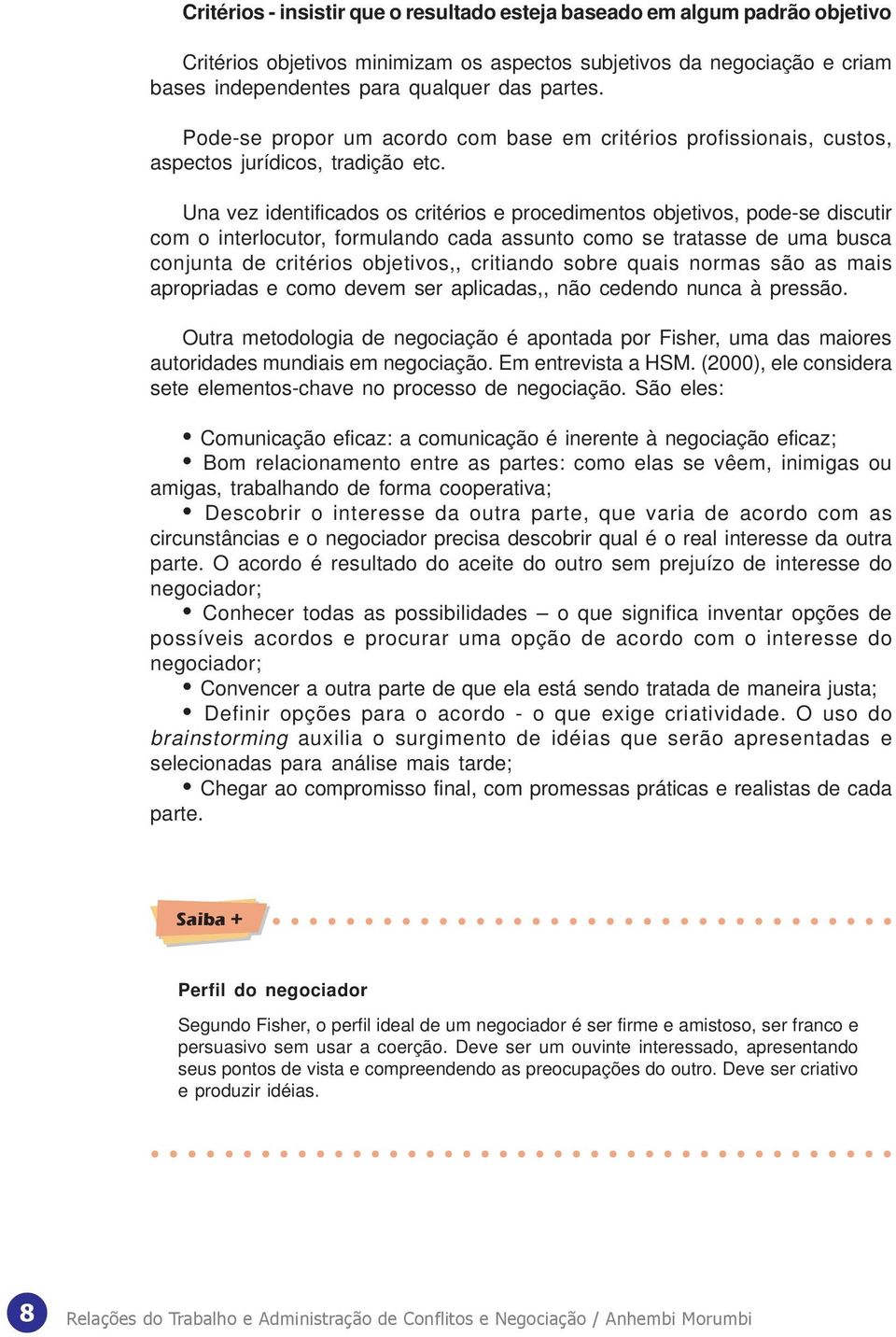 Una vez identificados os critérios e procedimentos objetivos, pode-se discutir com o interlocutor, formulando cada assunto como se tratasse de uma busca conjunta de critérios objetivos,, critiando