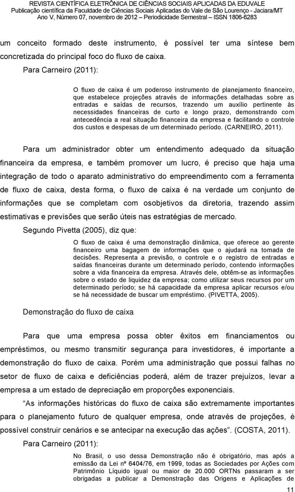 trazendo um auxölio pertinente és necessidades financeiras de curto e longo prazo, demonstrando com antecedüncia a real situaéño financeira da empresa e facilitando o controle dos custos e despesas