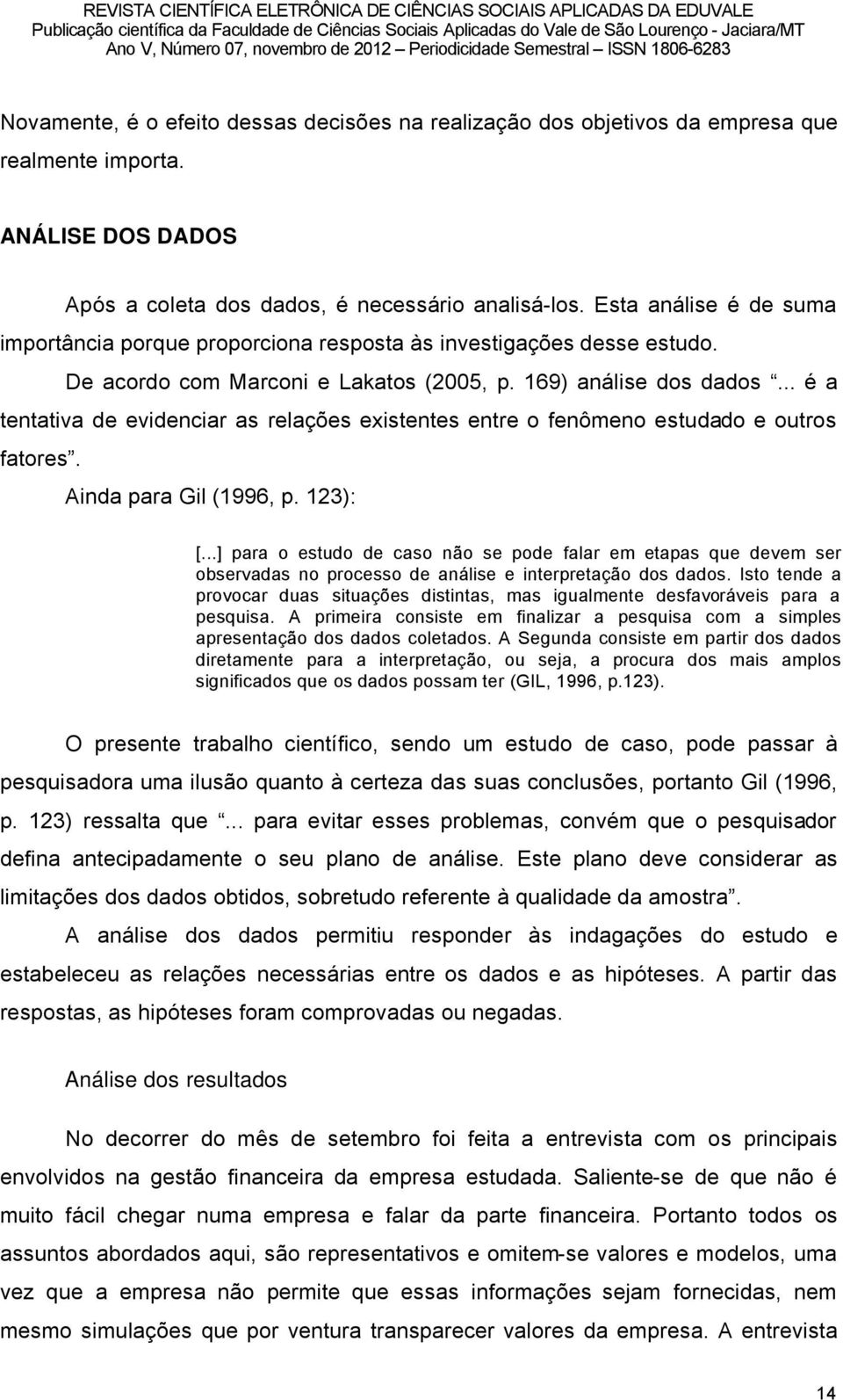 .. ä a tentativa de evidenciar as relaéåes existentes entre o fençmeno estudado e outros fatores. Ainda para Gil (1996, p. 123): [.