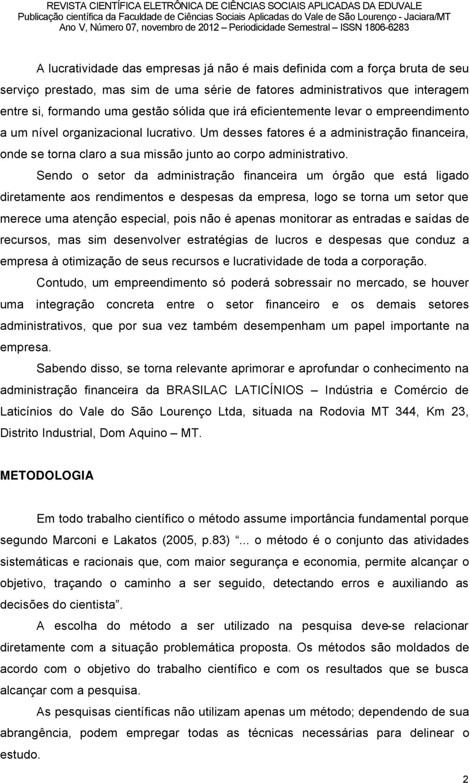 Sendo o setor da administraéño financeira um ãrgño que estâ ligado diretamente aos rendimentos e despesas da empresa, logo se torna um setor que merece uma atenéño especial, pois nño ä apenas