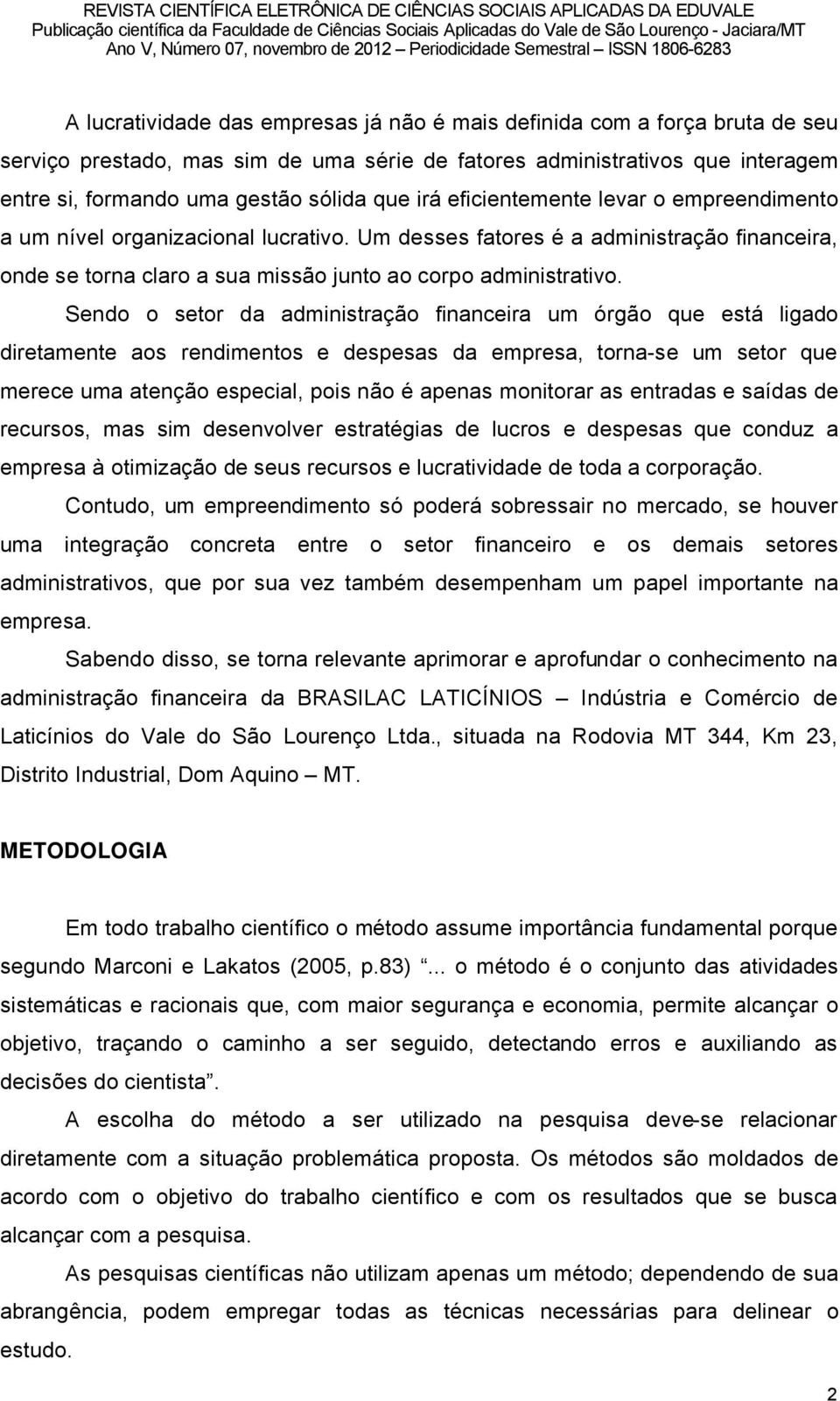 Sendo o setor da administraéño financeira um ãrgño que estâ ligado diretamente aos rendimentos e despesas da empresa, torna-se um setor que merece uma atenéño especial, pois nño ä apenas monitorar as