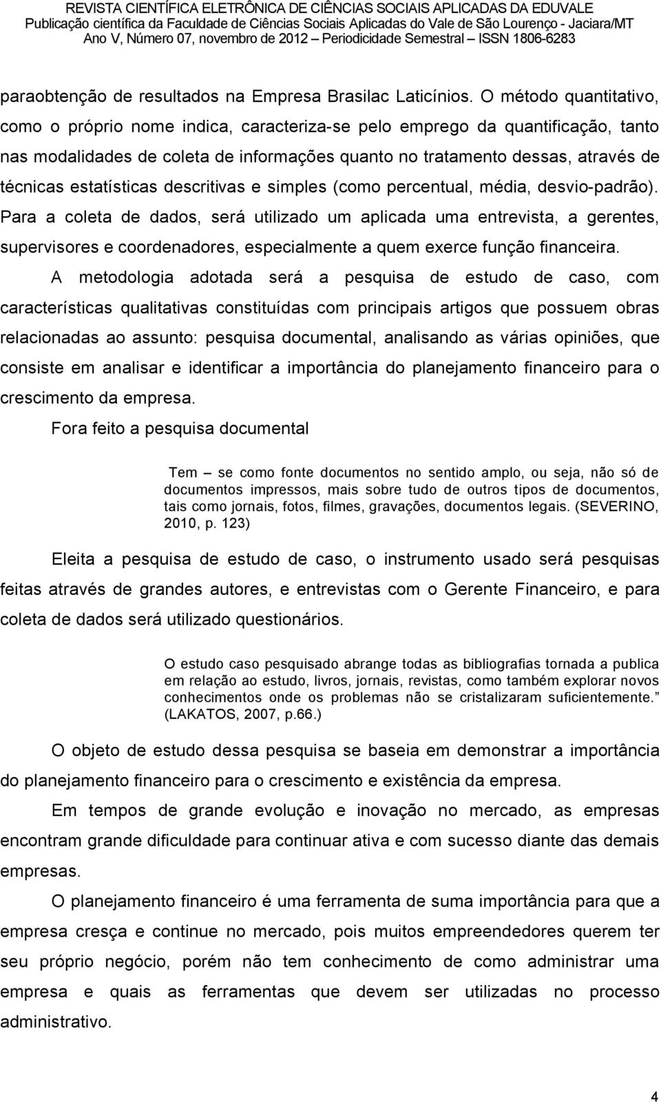 estatösticas descritivas e simples (como percentual, mädia, desvio-padrño).