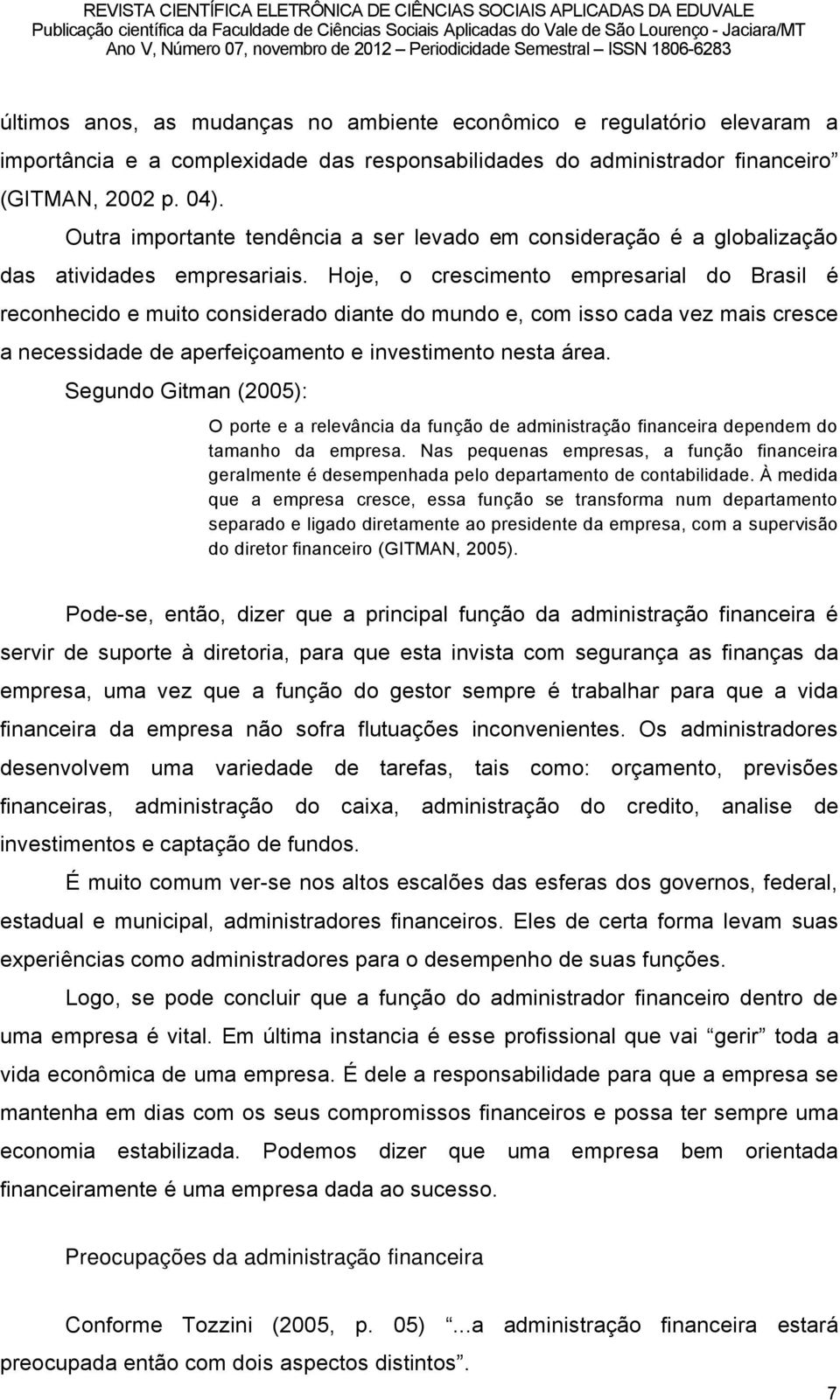 Hoje, o crescimento empresarial do Brasil ä reconhecido e muito considerado diante do mundo e, com isso cada vez mais cresce a necessidade de aperfeiéoamento e investimento nesta ârea.