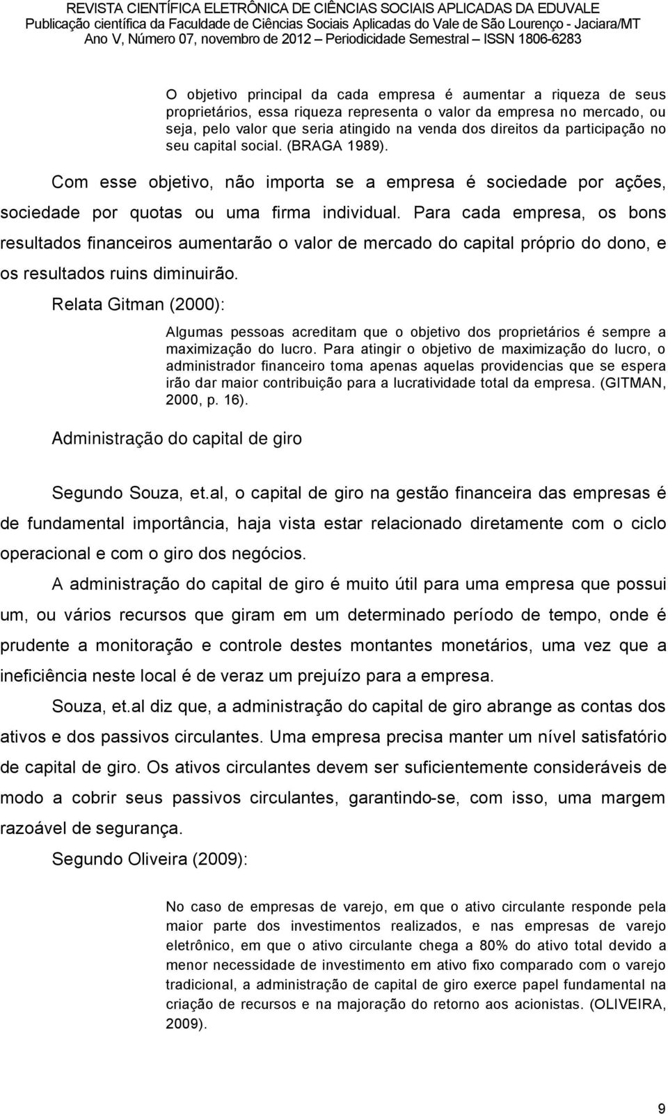 Para cada empresa, os bons resultados financeiros aumentarño o valor de mercado do capital prãprio do dono, e os resultados ruins diminuirño.