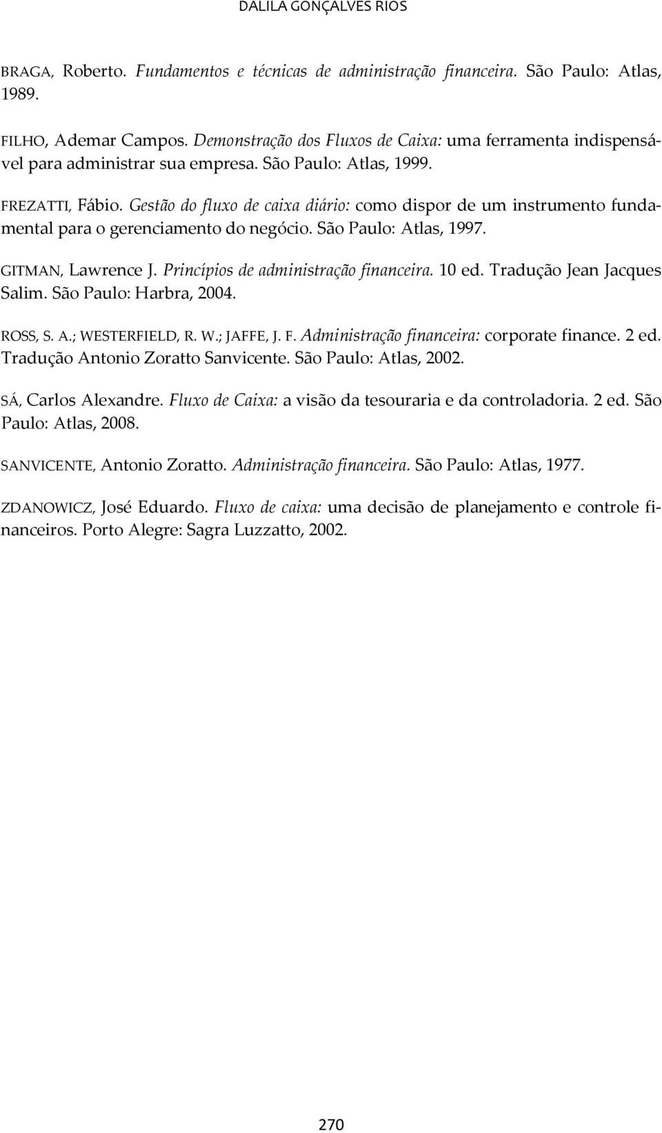 Gestão do fluxo de caixa diário: como dispor de um instrumento fundamental para o gerenciamento do negócio. São Paulo: Atlas, 1997. GITMAN, Lawrence J. Princípios de administração financeira. 10 ed.