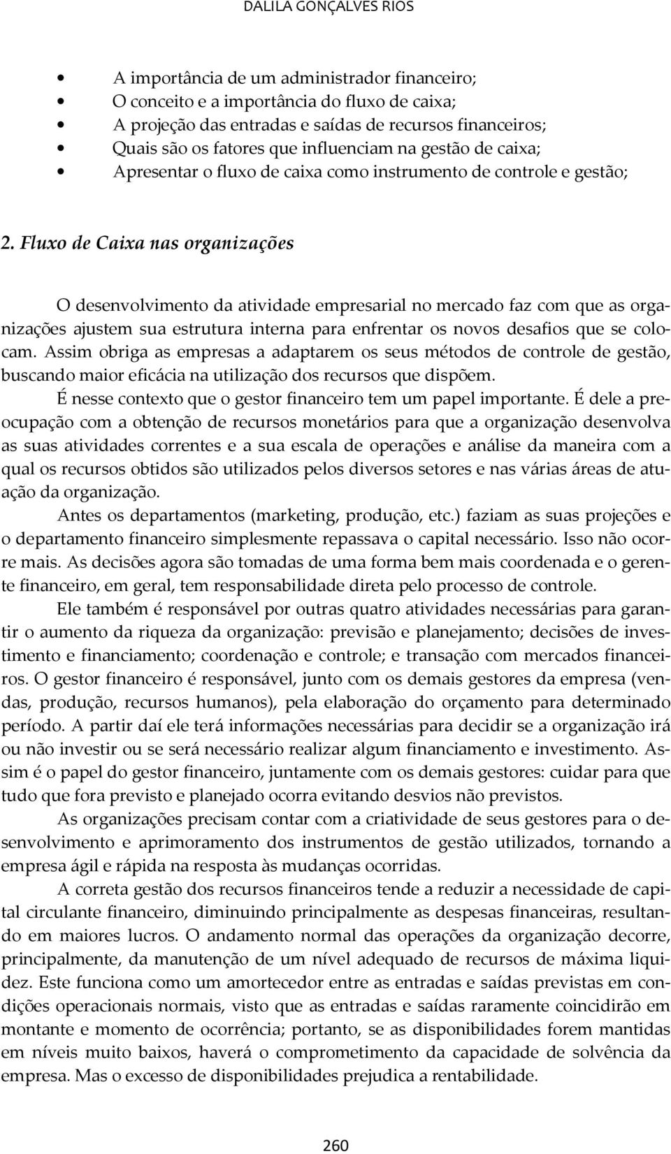 Fluxo de Caixa nas organizações O desenvolvimento da atividade empresarial no mercado faz com que as organizações ajustem sua estrutura interna para enfrentar os novos desafios que se colocam.