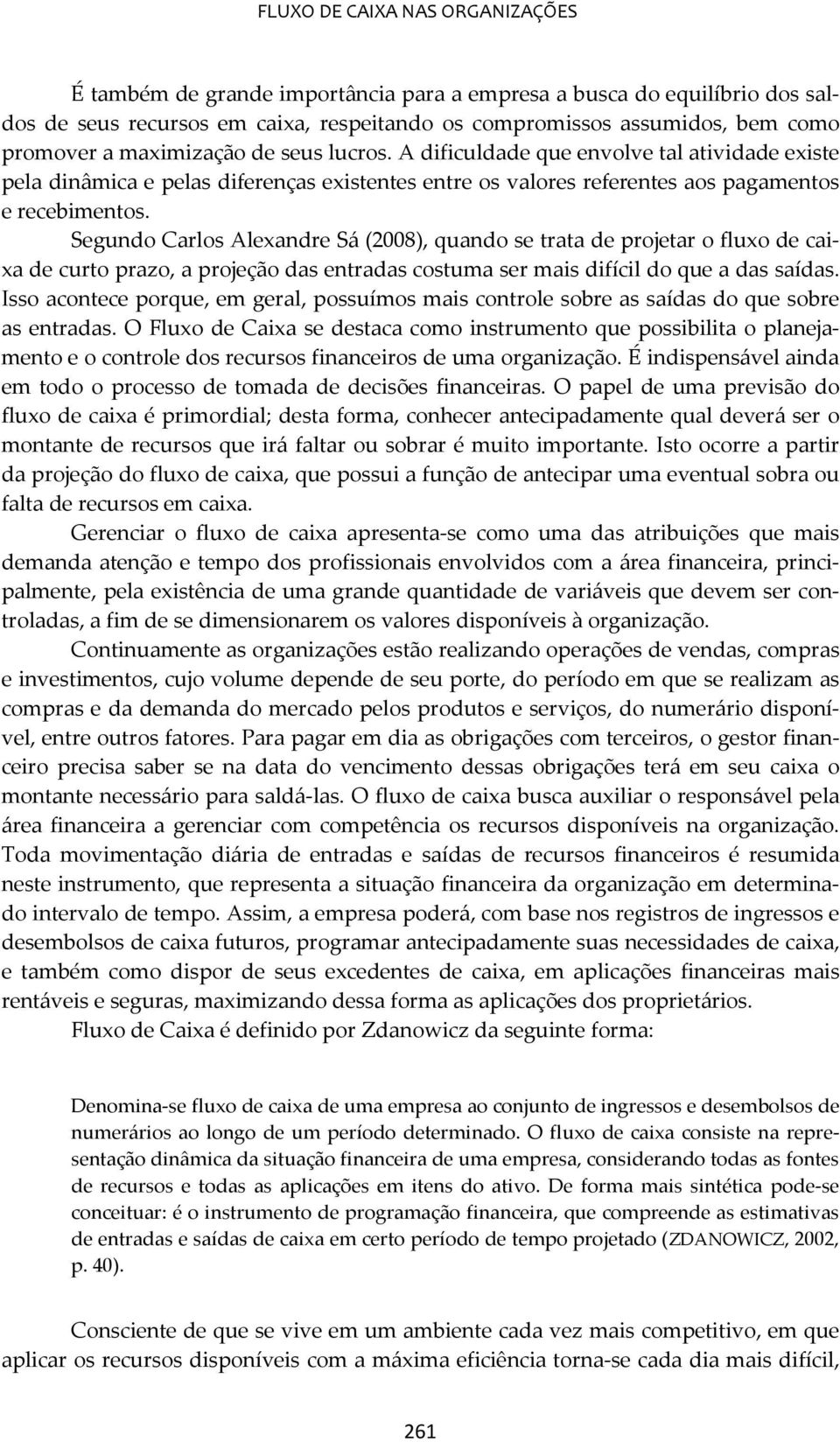 Segundo Carlos Alexandre Sá (2008), quando se trata de projetar o fluxo de caixa de curto prazo, a projeção das entradas costuma ser mais difícil do que a das saídas.