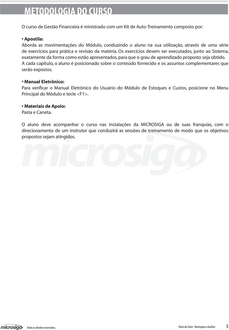 Os exercícios devem ser executados, junto ao Sistema, exatamente da forma como estão apresentados, para que o grau de aprendizado proposto seja obtido.