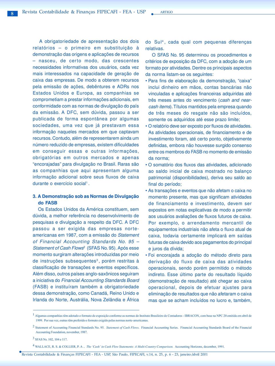 De modo a obterem recursos pela emissão de ações, debêntures e ADRs nos Estados Unidos e Europa, as companhias se comprometiam a prestar informações adicionais, em conformidade com as normas de