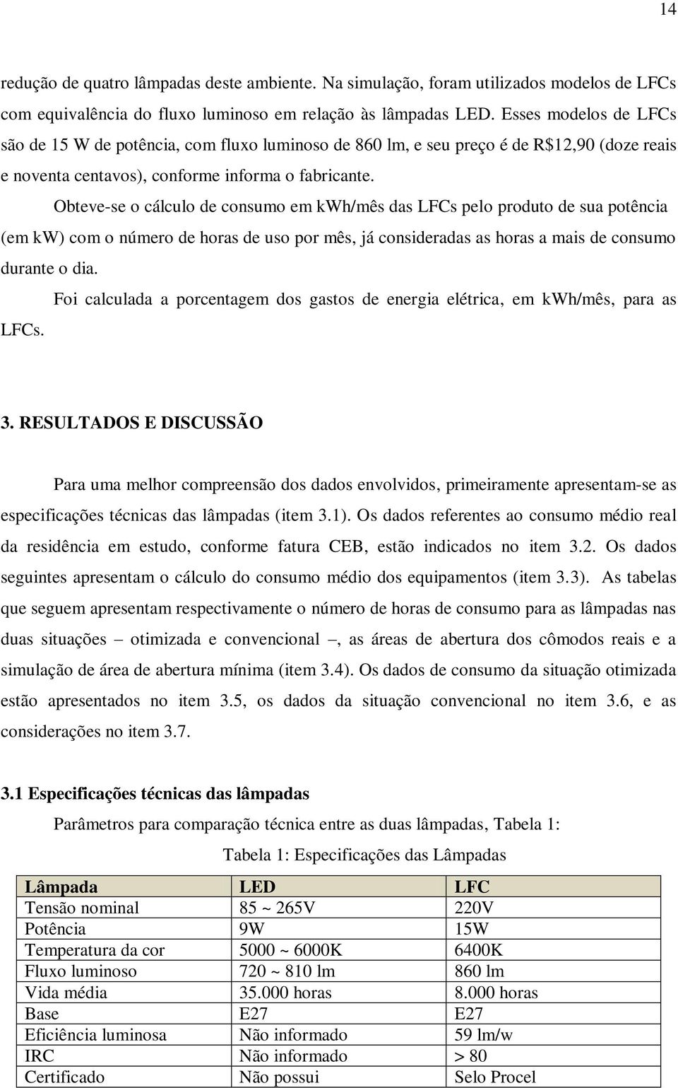 Obteve-se o cálculo de consumo em kwh/mês das LFCs pelo produto de sua potência (em kw) com o número de horas de uso por mês, já consideradas as horas a mais de consumo durante o dia.