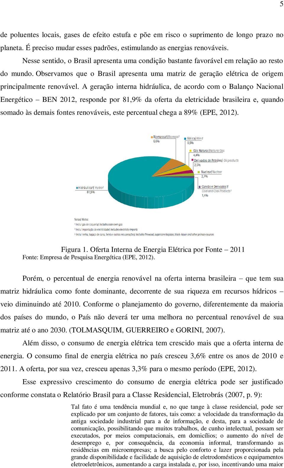 A geração interna hidráulica, de acordo com o Balanço Nacional Energético BEN 2012, responde por 81,9% da oferta da eletricidade brasileira e, quando somado às demais fontes renováveis, este