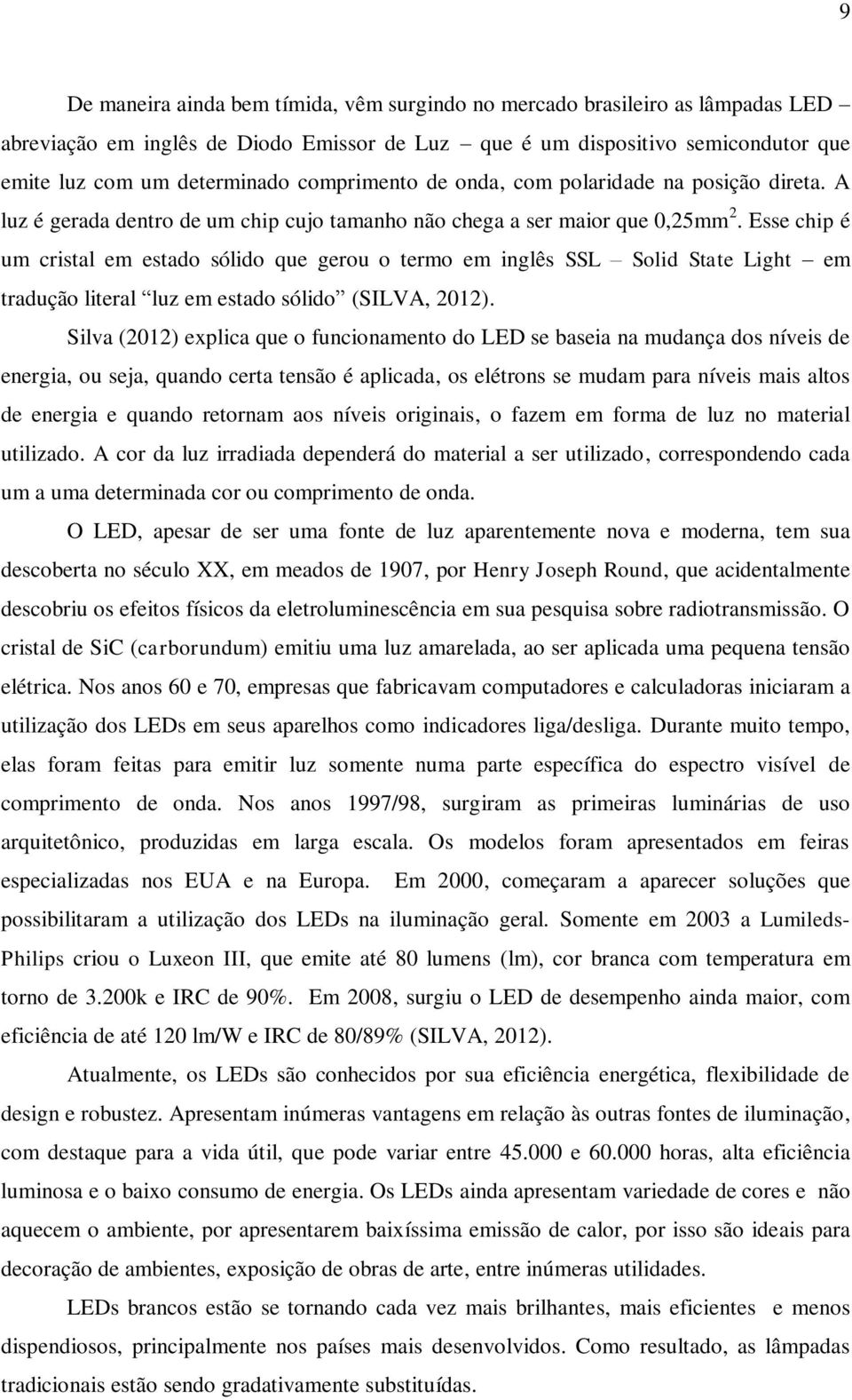 Esse chip é um cristal em estado sólido que gerou o termo em inglês SSL Solid State Light em tradução literal luz em estado sólido (SILVA, 2012).