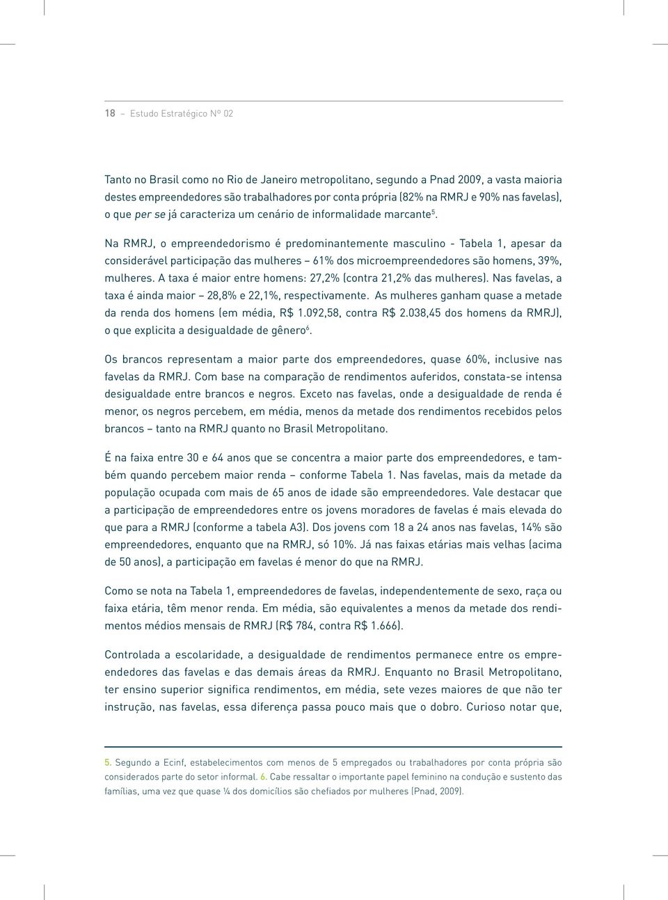 Na RMRJ, o empreendedorismo é predominantemente masculino - Tabela 1, apesar da considerável participação das mulheres 61% dos microempreendedores são homens, 39%, mulheres.