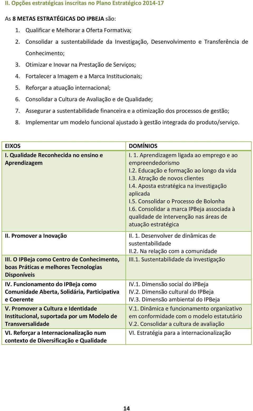 Reforçar a atuação internacional; 6. Consolidar a Cultura de Avaliação e de Qualidade; 7. Assegurar a sustentabilidade financeira e a otimização dos processos de gestão; 8.