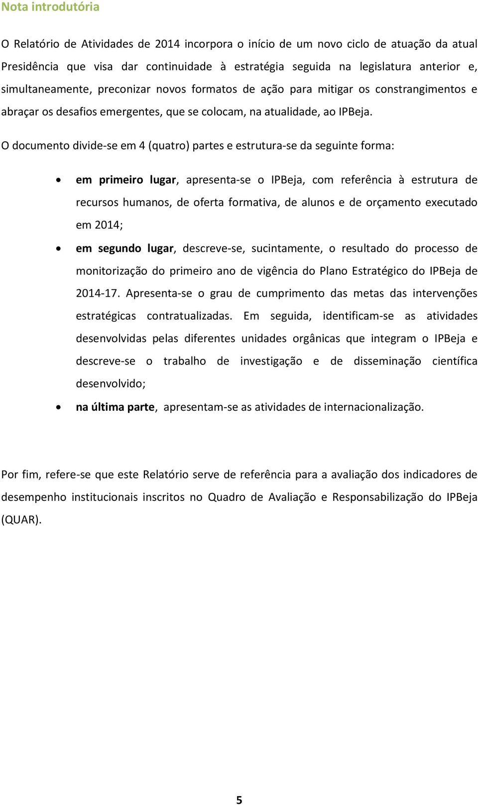 O documento divide-se em 4 (quatro) partes e estrutura-se da seguinte forma: em primeiro lugar, apresenta-se o IPBeja, com referência à estrutura de recursos humanos, de oferta formativa, de alunos e