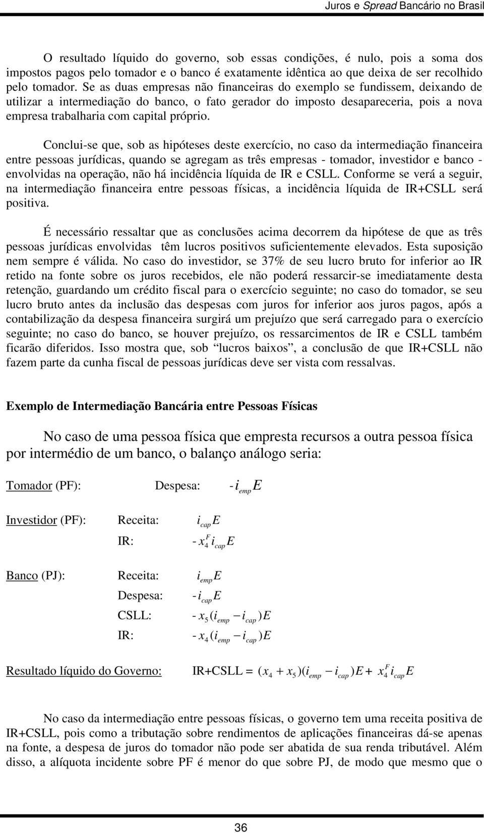 Conclui-se que, sob as hipóteses deste exercício, no caso da intermediação financeira entre pessoas jurídicas, quando se agregam as três empresas - tomador, investidor e banco - envolvidas na