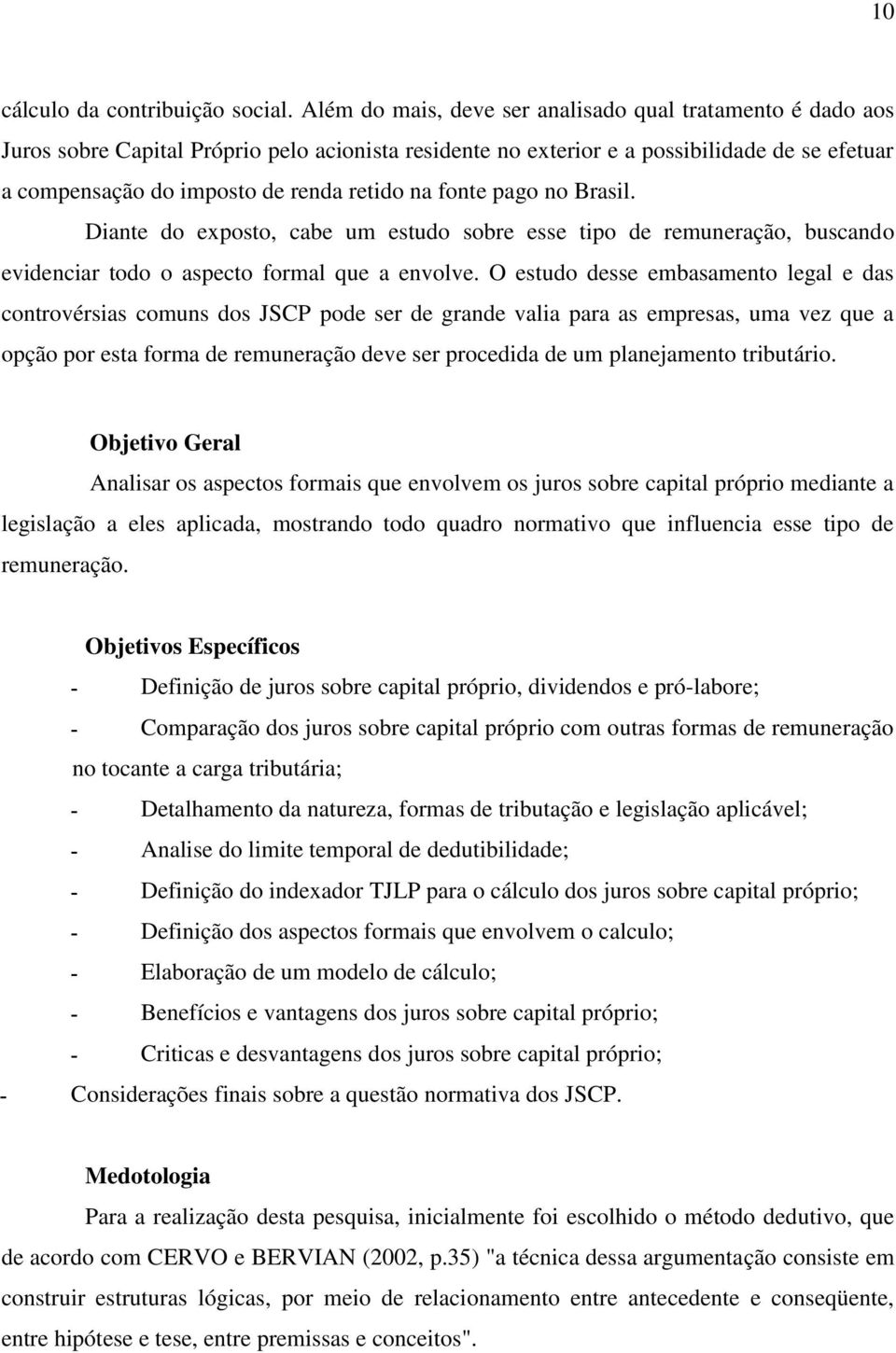 na fonte pago no Brasil. Diante do exposto, cabe um estudo sobre esse tipo de remuneração, buscando evidenciar todo o aspecto formal que a envolve.