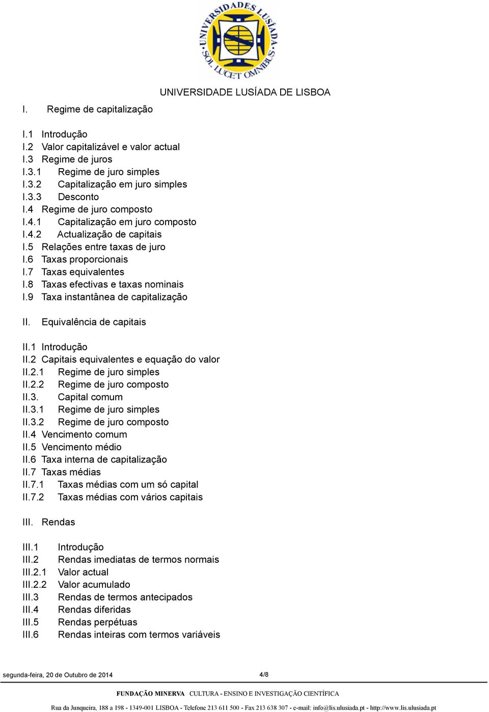 8 Taxas efectivas e taxas nominais I.9 Taxa instantânea de capitalização II. Equivalência de capitais II.1 Introdução II.2 Capitais equivalentes e equação do valor II.2.1 Regime de juro simples II.2.2 Regime de juro composto II.