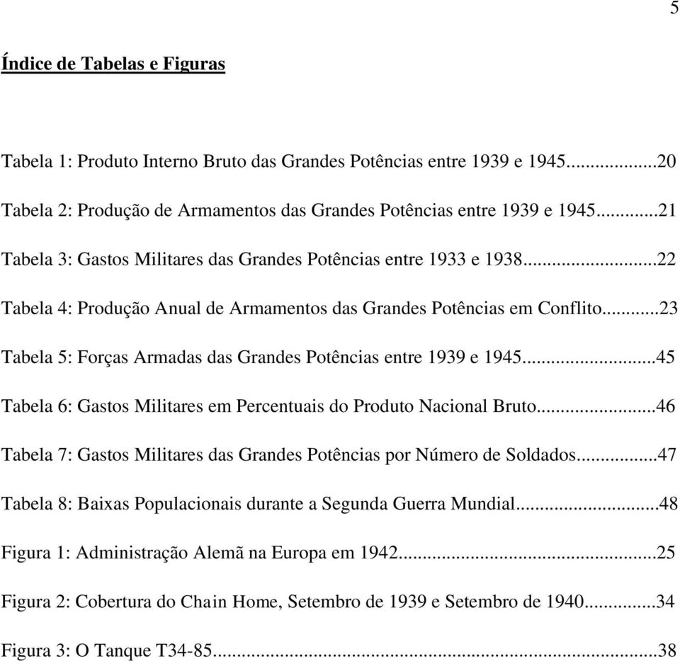 ..23 Tabela 5: Forças Armadas das Grandes Potências entre 1939 e 1945...45 Tabela 6: Gastos Militares em Percentuais do Produto Nacional Bruto.