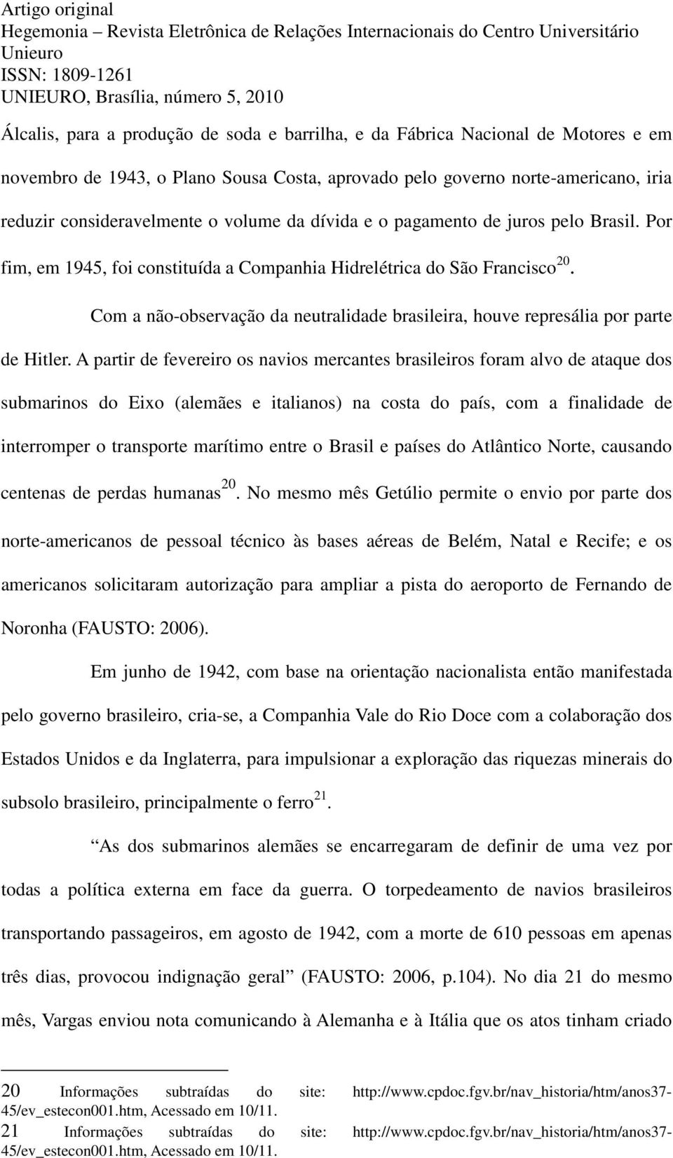 Com a não-observação da neutralidade brasileira, houve represália por parte de Hitler.