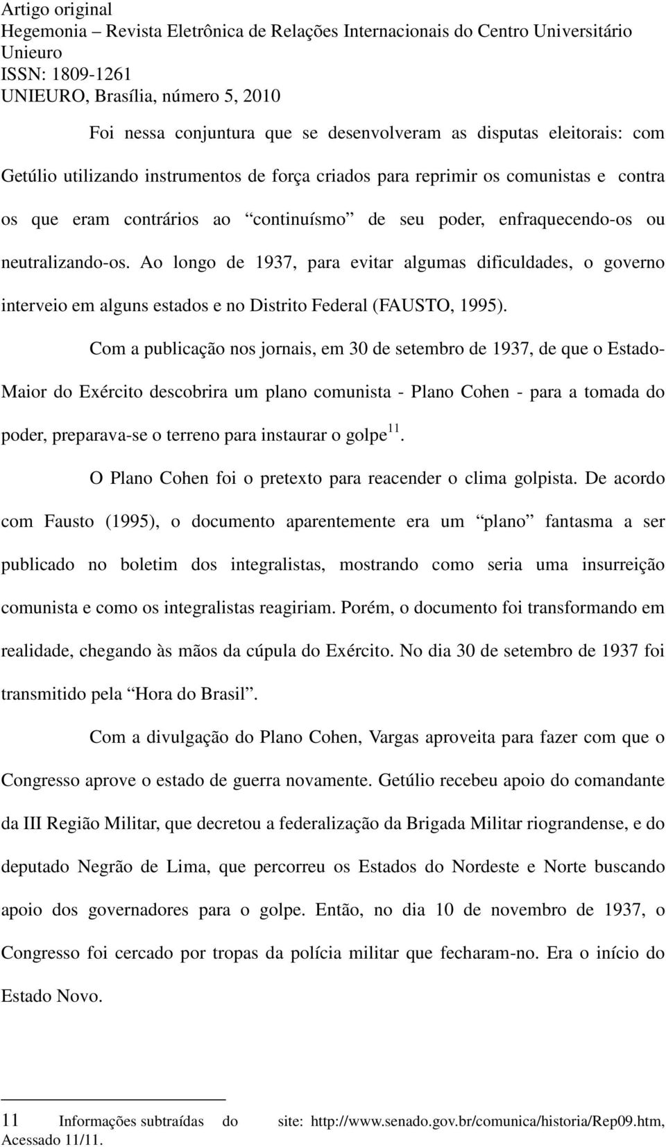 Com a publicação nos jornais, em 30 de setembro de 1937, de que o Estado- Maior do Exército descobrira um plano comunista - Plano Cohen - para a tomada do poder, preparava-se o terreno para instaurar