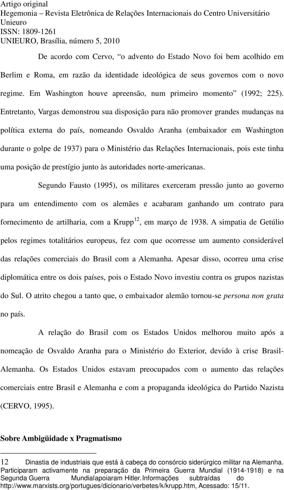 Entretanto, Vargas demonstrou sua disposição para não promover grandes mudanças na política externa do país, nomeando Osvaldo Aranha (embaixador em Washington durante o golpe de 1937) para o