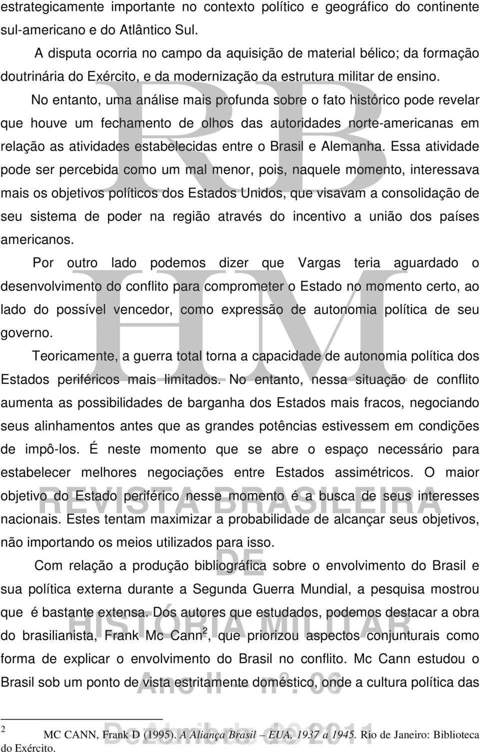 No entanto, uma análise mais profunda sobre o fato histórico pode revelar que houve um fechamento de olhos das autoridades norte-americanas em relação as atividades estabelecidas entre o Brasil e