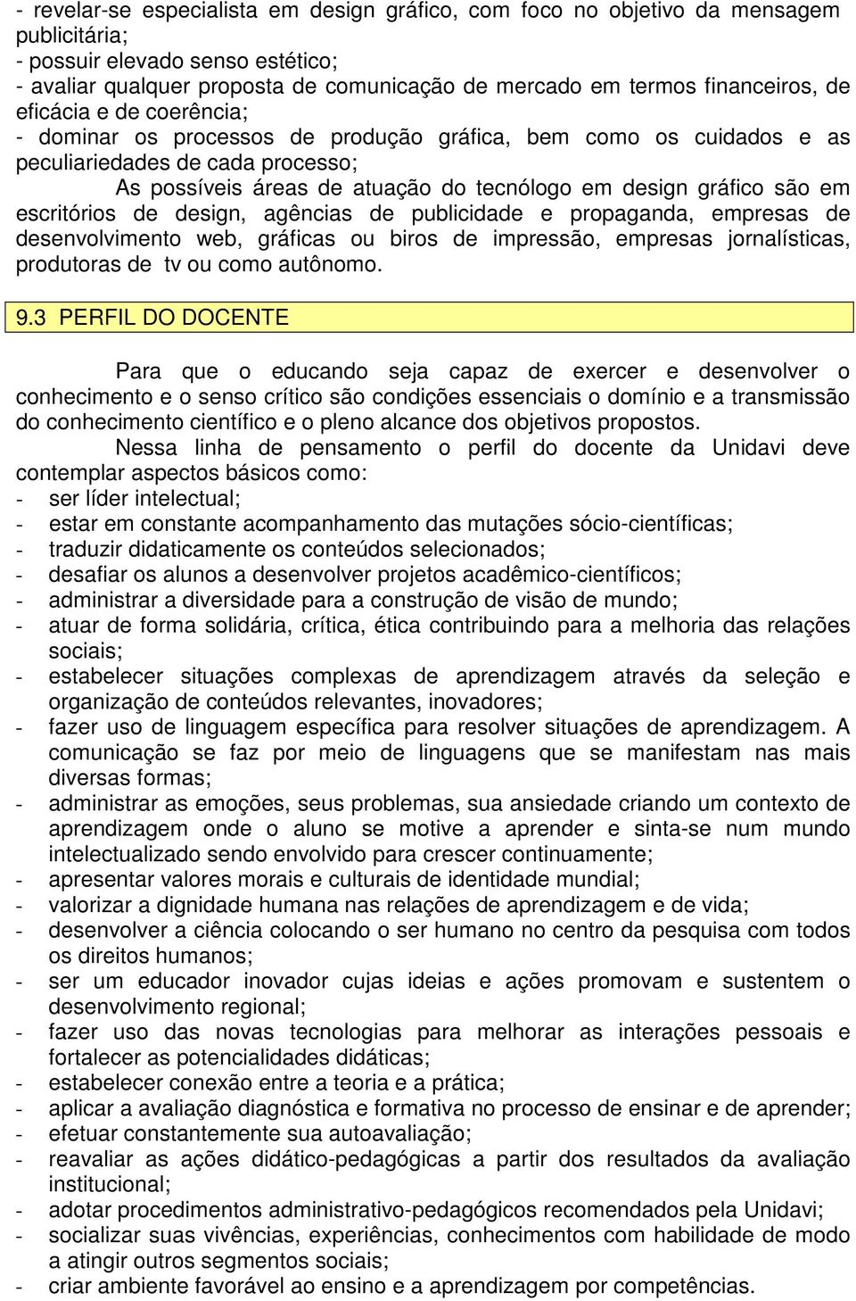 gráfico são em escritórios de design, agências de publicidade e propaganda, empresas de desenvolvimento web, gráficas ou biros de impressão, empresas jornalísticas, produtoras de tv ou como autônomo.