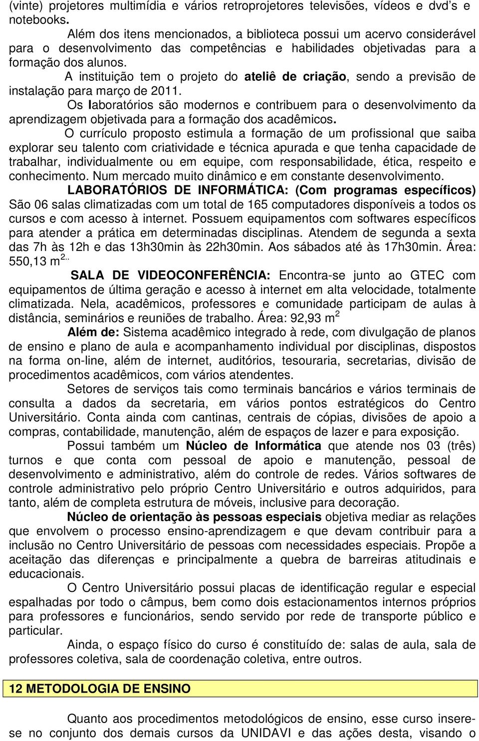 A instituição tem o projeto do ateliê de criação, sendo a previsão de instalação para março de 2011.