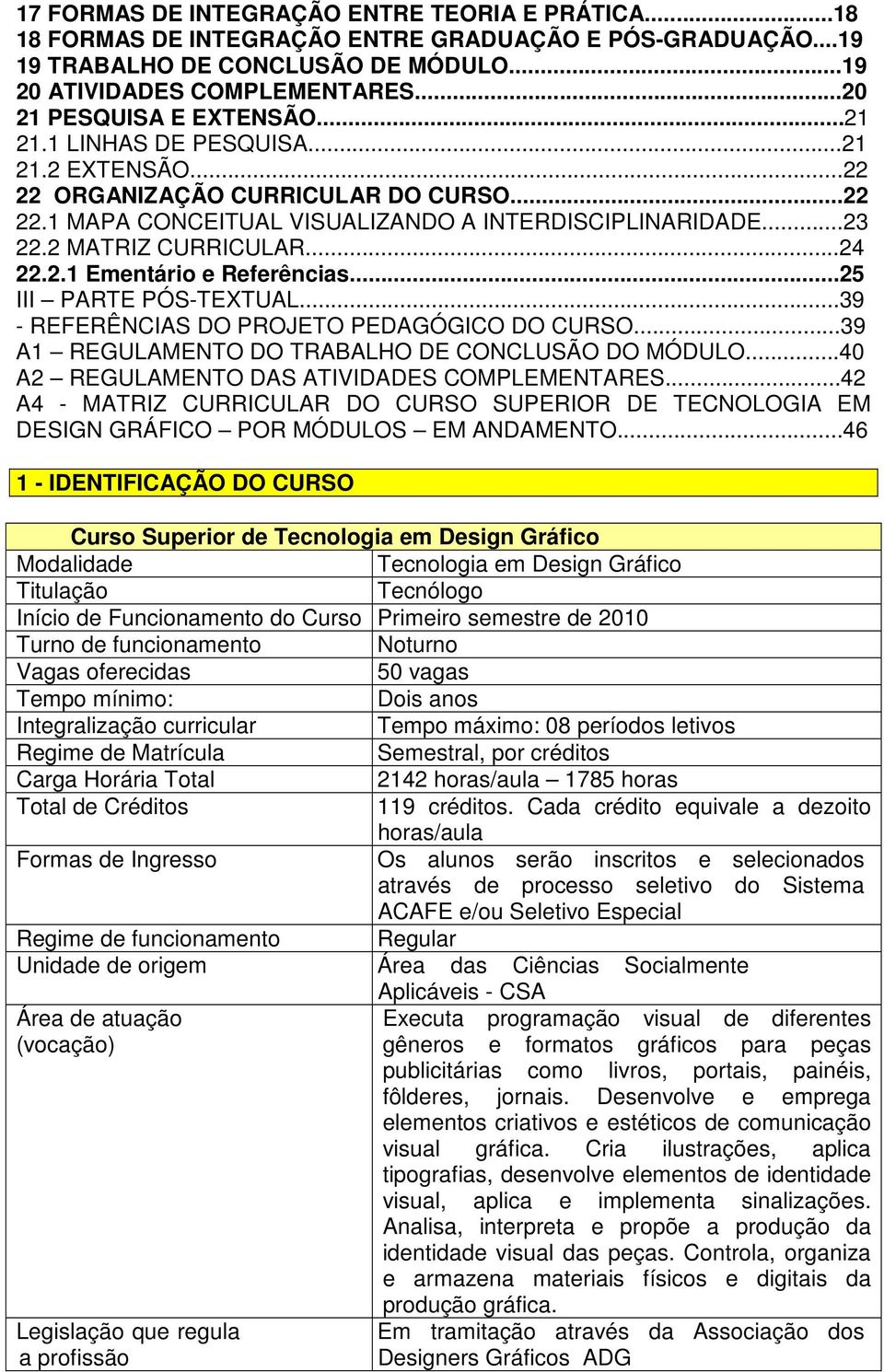 2 MATRIZ CURRICULAR...24 22.2.1 Ementário e Referências...25 III PARTE PÓS-TEXTUAL...39 - REFERÊNCIAS DO PROJETO PEDAGÓGICO DO CURSO...39 A1 REGULAMENTO DO TRABALHO DE CONCLUSÃO DO MÓDULO.