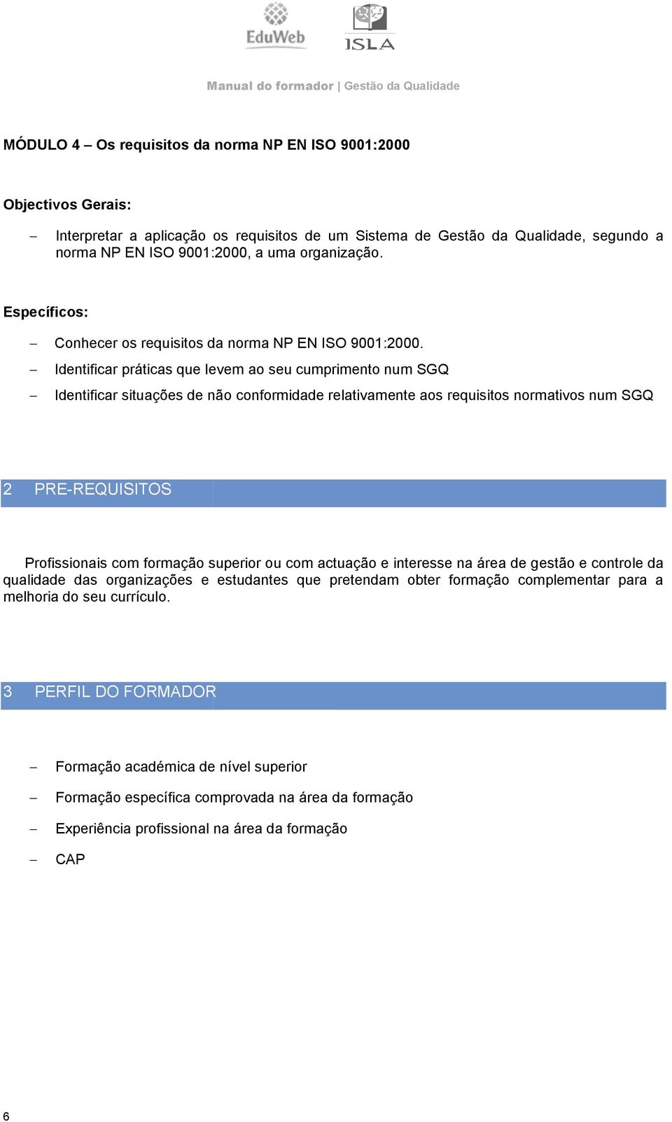 Identificar práticas que levem ao seu cumprimento num SGQ Identificar situações de não conformidade relativamente aos requisitos normativos num SGQ 2 PRE-REQUISITOS Profissionais com formação