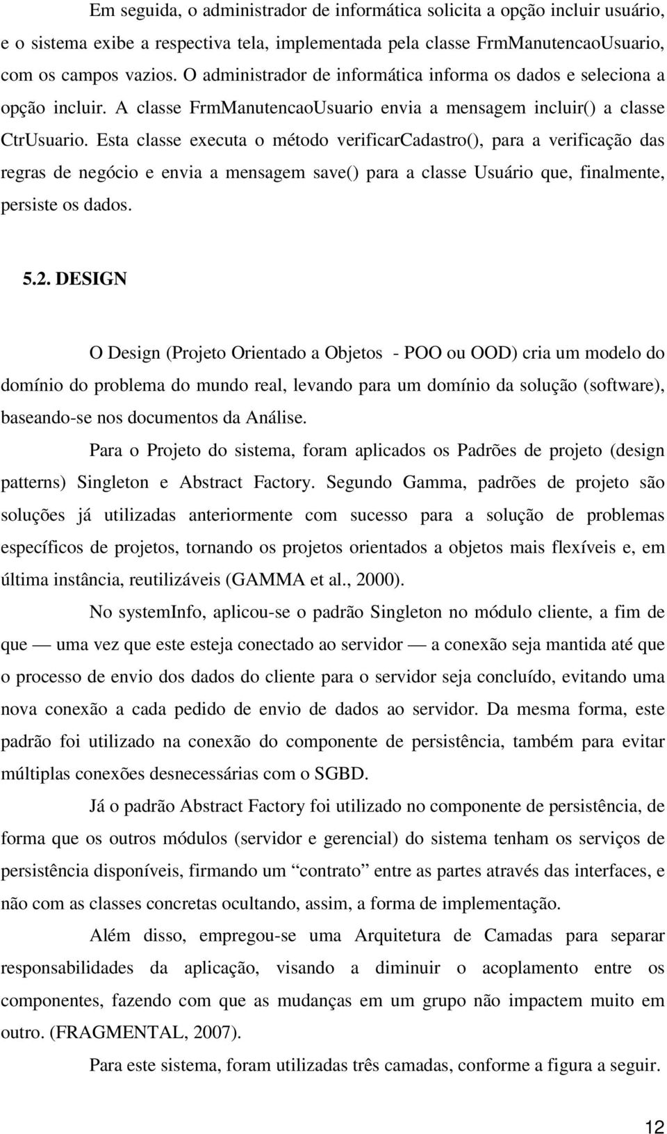 Esta classe executa o método verificarcadastro(), para a verificação das regras de negócio e envia a mensagem save() para a classe Usuário que, finalmente, persiste os dados. 5.2.