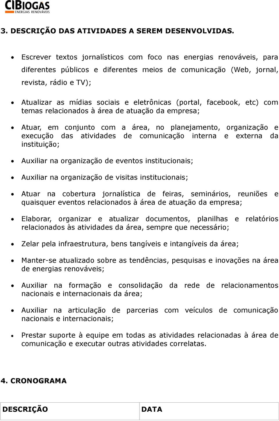 eletrônicas (portal, facebook, etc) com temas relacionados à área de atuação da empresa; Atuar, em conjunto com a área, no planejamento, organização e execução das atividades de comunicação interna e