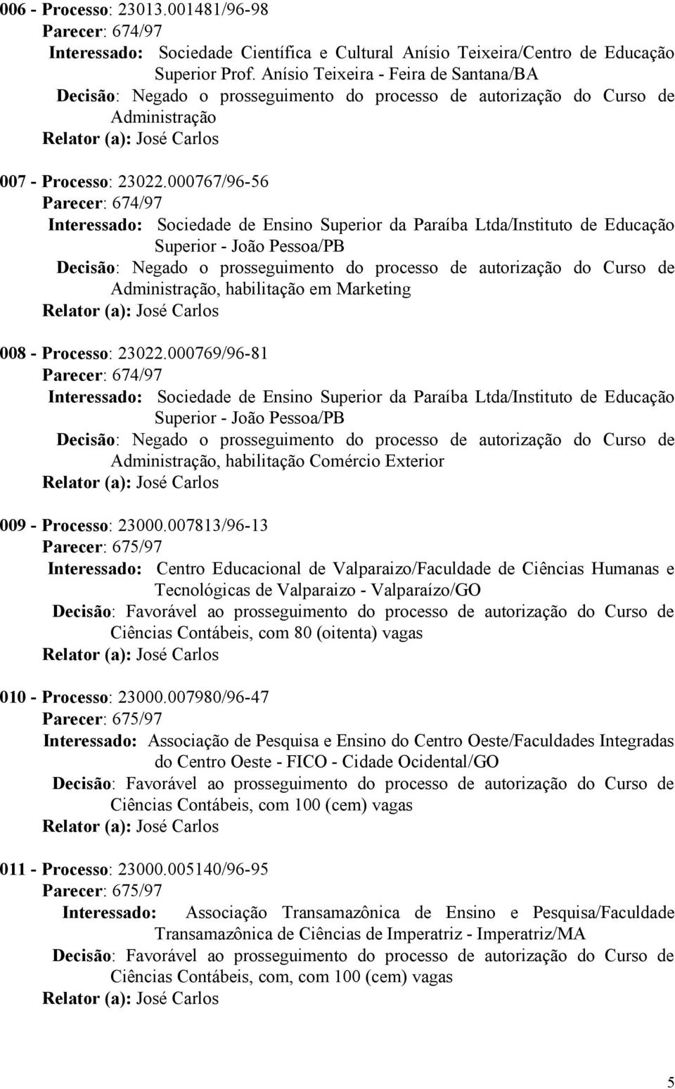 000767/96-56 Parecer: 674/97 Interessado: Sociedade de Ensino Superior da Paraíba Ltda/Instituto de Educação Superior - João Pessoa/PB Decisão: Negado o prosseguimento do processo de autorização do