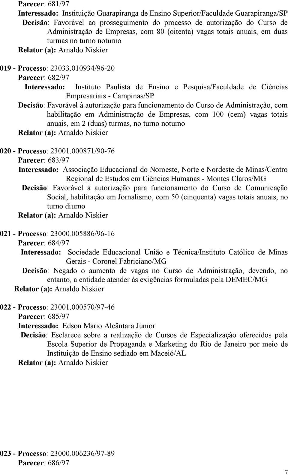 010934/96-20 Parecer: 682/97 Interessado: Instituto Paulista de Ensino e Pesquisa/Faculdade de Ciências Empresariais - Campinas/SP Decisão: Favorável à autorização para funcionamento do Curso de