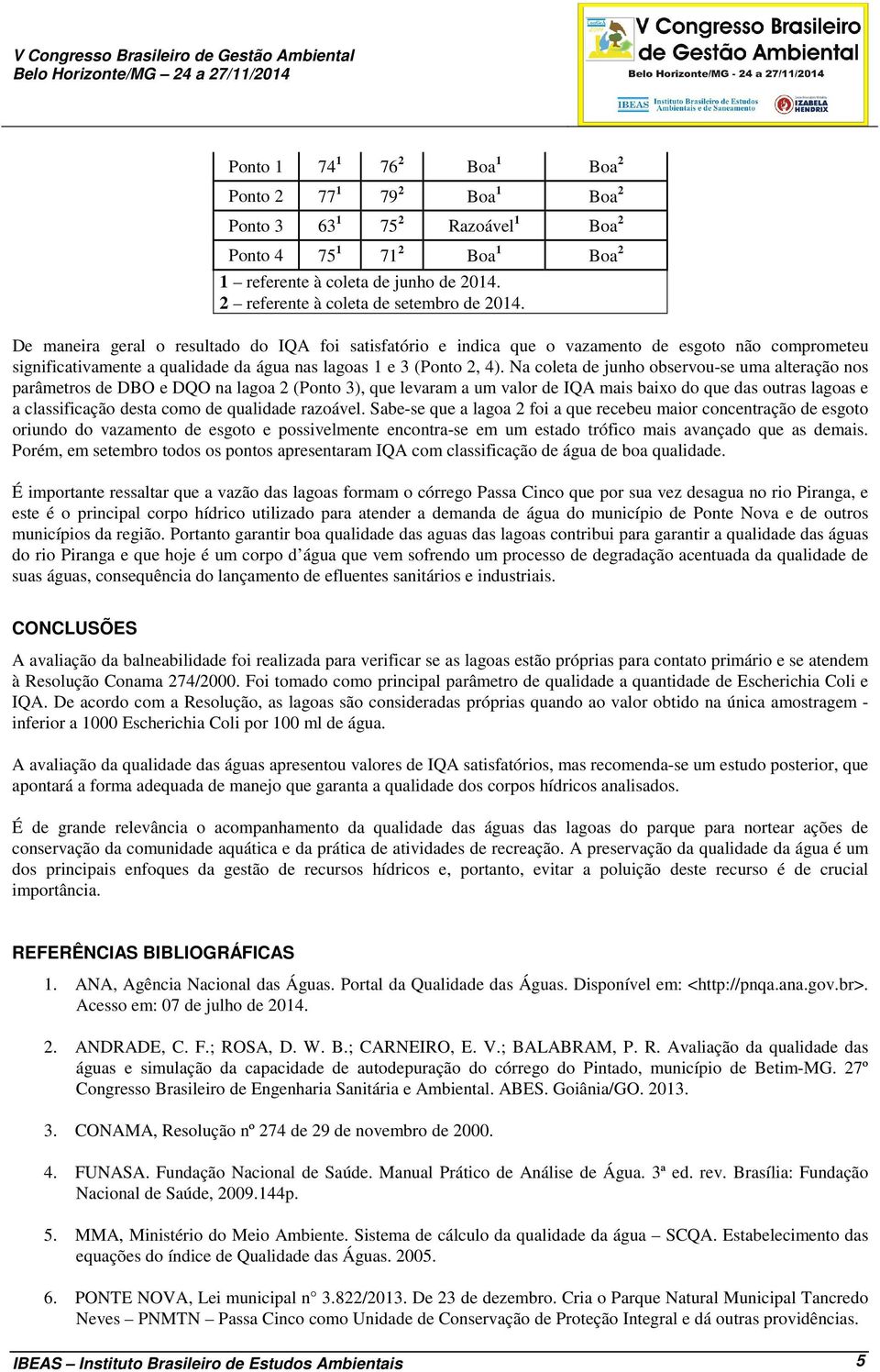 De maneira geral o resultado do IQA foi satisfatório e indica que o vazamento de esgoto não comprometeu significativamente a qualidade da água nas lagoas 1 e 3 (Ponto 2, 4).